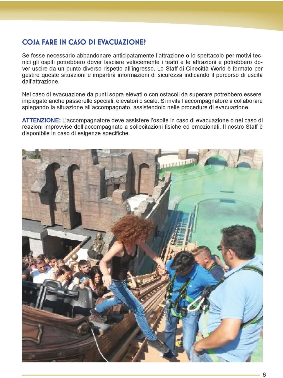 un punto diverso rispetto all ingresso. Lo Staff di Cinecittà World è formato per gestire queste situazioni e impartirà informazioni di sicurezza indicando il percorso di uscita dall attrazione.