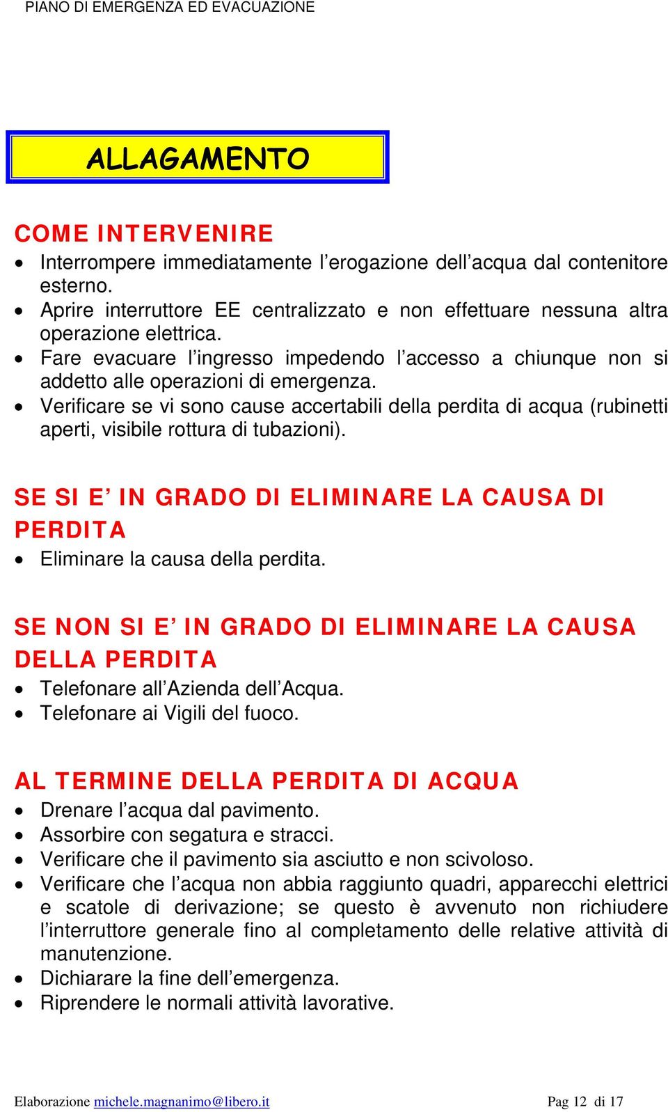 Verificare se vi sono cause accertabili della perdita di acqua (rubinetti aperti, visibile rottura di tubazioni). SE SI E IN GRADO DI ELIMINARE LA CAUSA DI PERDITA Eliminare la causa della perdita.