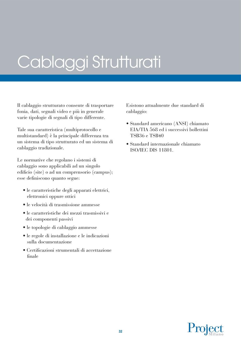 Esistono attualmente due standard di cablaggio: Standard americano (ANSI) chiamato EIA/TIA 568 ed i successivi bollettini TSB36 e TSB40 Standard internazionale chiamato ISO/IEC DIS 11801.