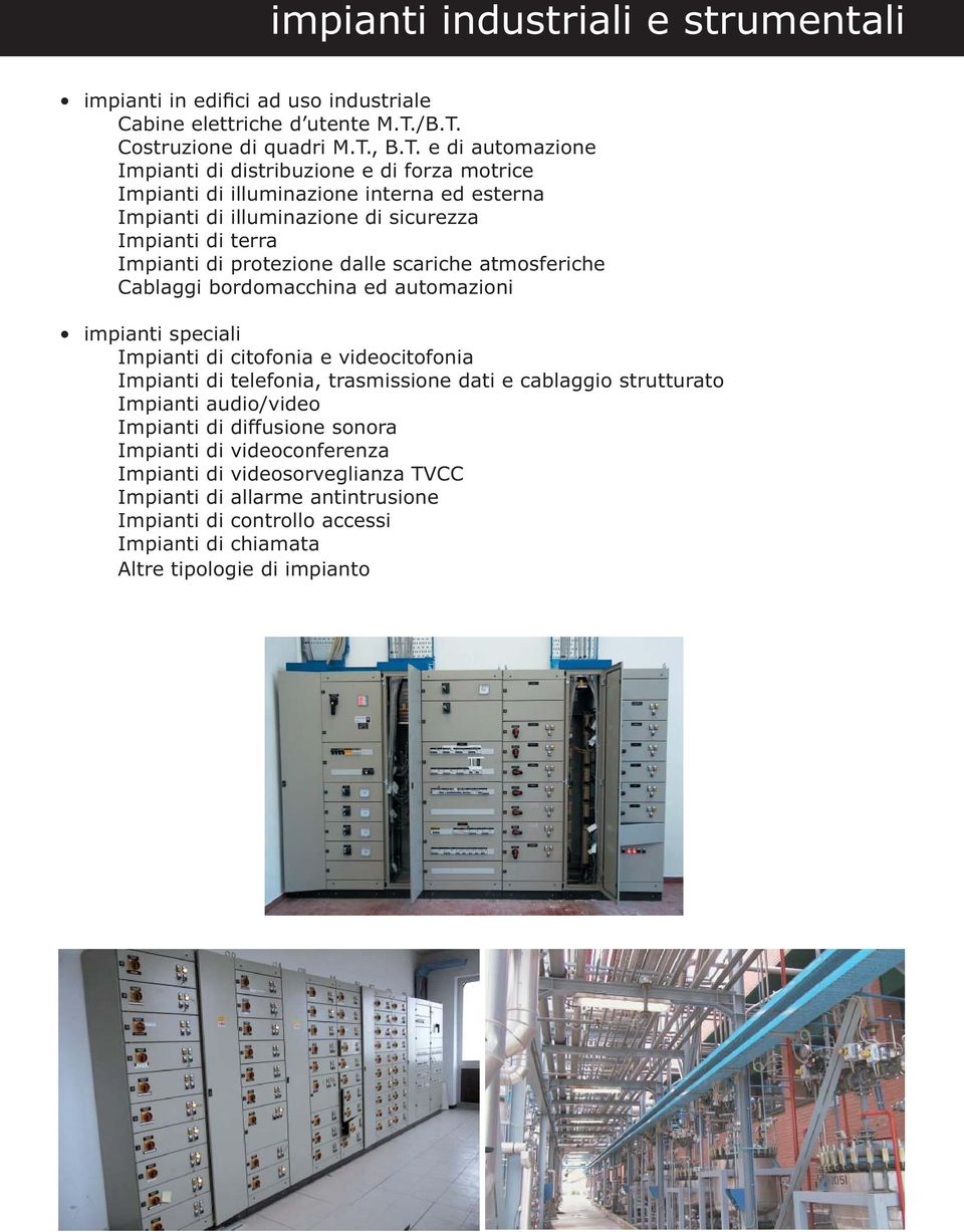 Impianti di terra Impianti di protezione dalle scariche atmosferiche Cablaggi bordomacchina ed automazioni impianti speciali Impianti di citofonia e videocitofonia Impianti di telefonia,