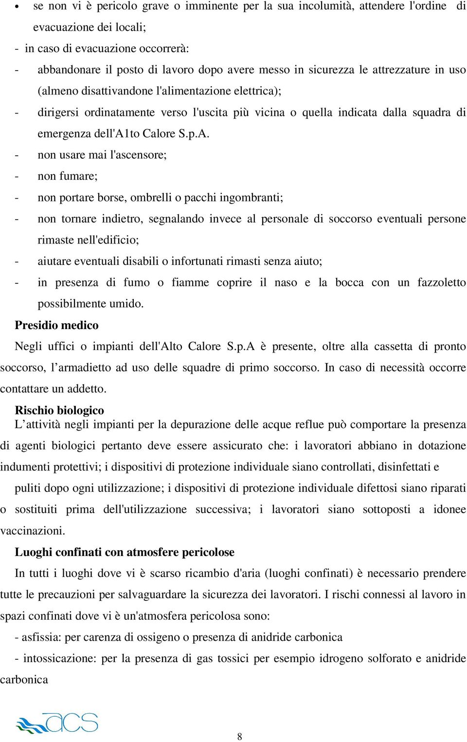 p.A. - non usare mai l'ascensore; - non fumare; - non portare borse, ombrelli o pacchi ingombranti; - non tornare indietro, segnalando invece al personale di soccorso eventuali persone rimaste