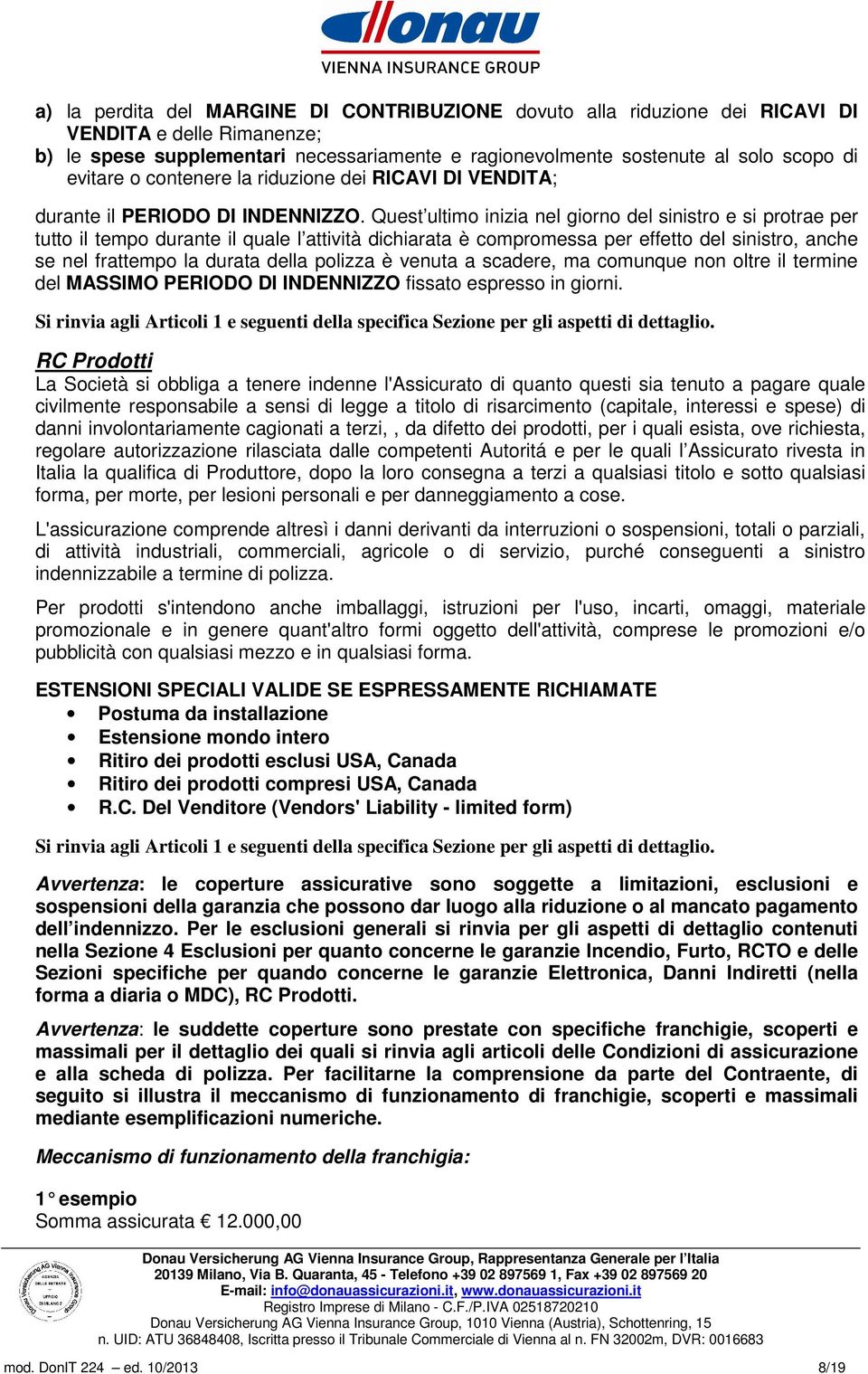 Quest ultimo inizia nel giorno del sinistro e si protrae per tutto il tempo durante il quale l attività dichiarata è compromessa per effetto del sinistro, anche se nel frattempo la durata della