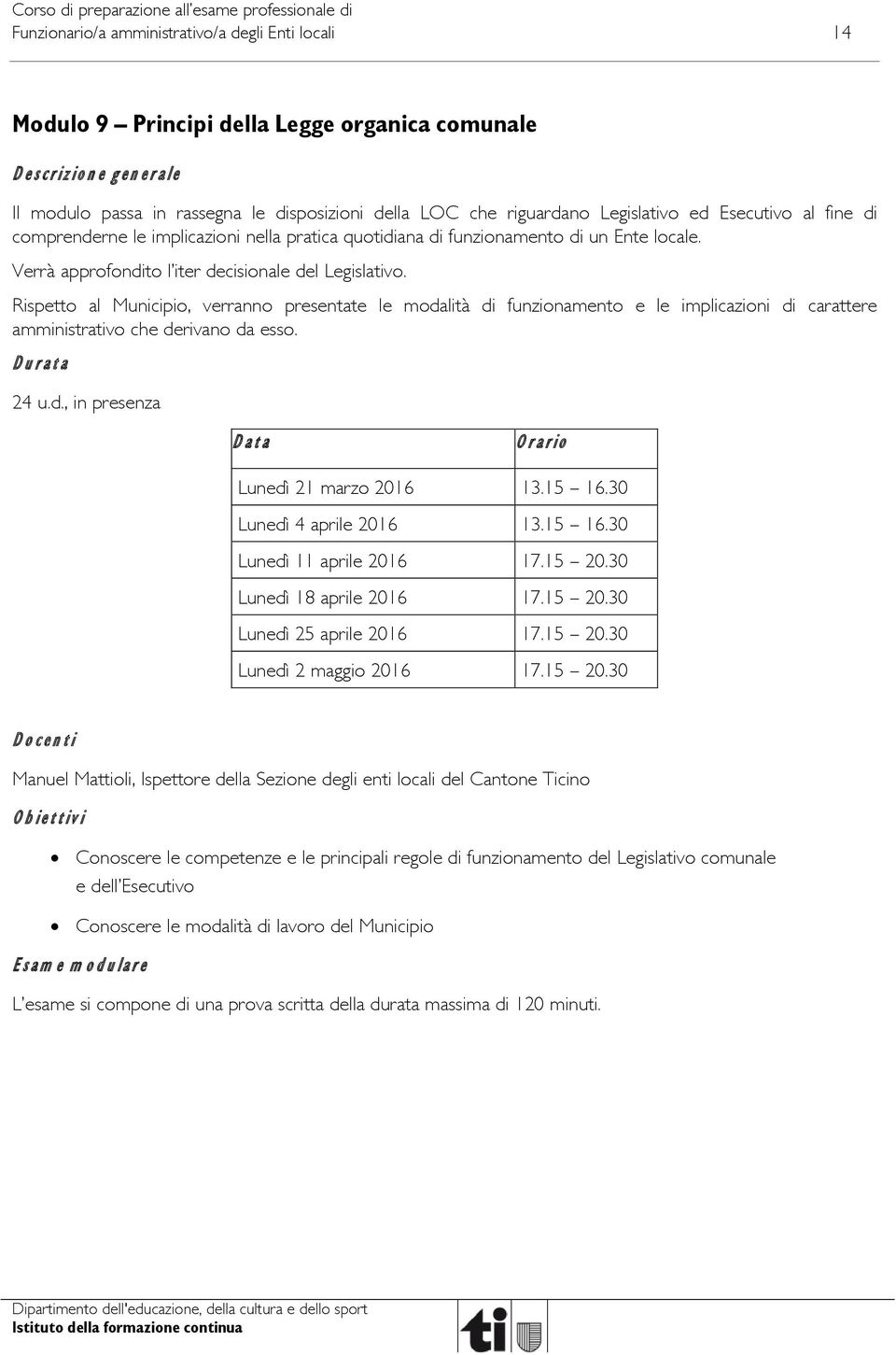 Rispetto al Municipio, verranno presentate le modalità di funzionamento e le implicazioni di carattere amministrativo che derivano da esso. Durata 24 u.d., in presenza Data Orario Lunedì 21 marzo 2016 13.