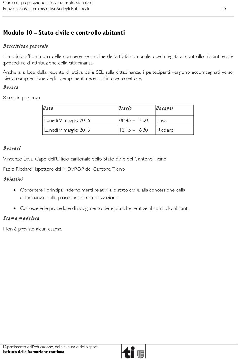 Anche alla luce della recente direttiva della SEL sulla cittadinanza, i partecipanti vengono accompagnati verso piena comprensione degli adempimenti necessari in questo settore. Durata 8 u.d., in presenza Data Orario Docenti Lunedì 9 maggio 2016 08.