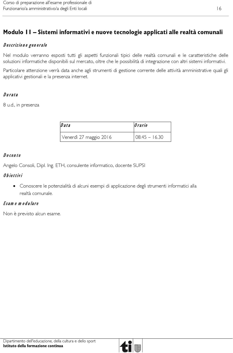 Particolare attenzione verrà data anche agli strumenti di gestione corrente delle attività amministrative quali gli applicativi gestionali e la presenza internet. Durata 8 u.d., in presenza Data Orario Venerdì 27 maggio 2016 08.