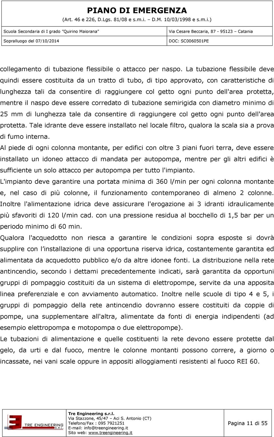 protetta, mentre il naspo deve essere corredato di tubazione semirigida con diametro minimo di 25 mm di lunghezza tale da consentire di raggiungere col getto ogni punto dell'area protetta.