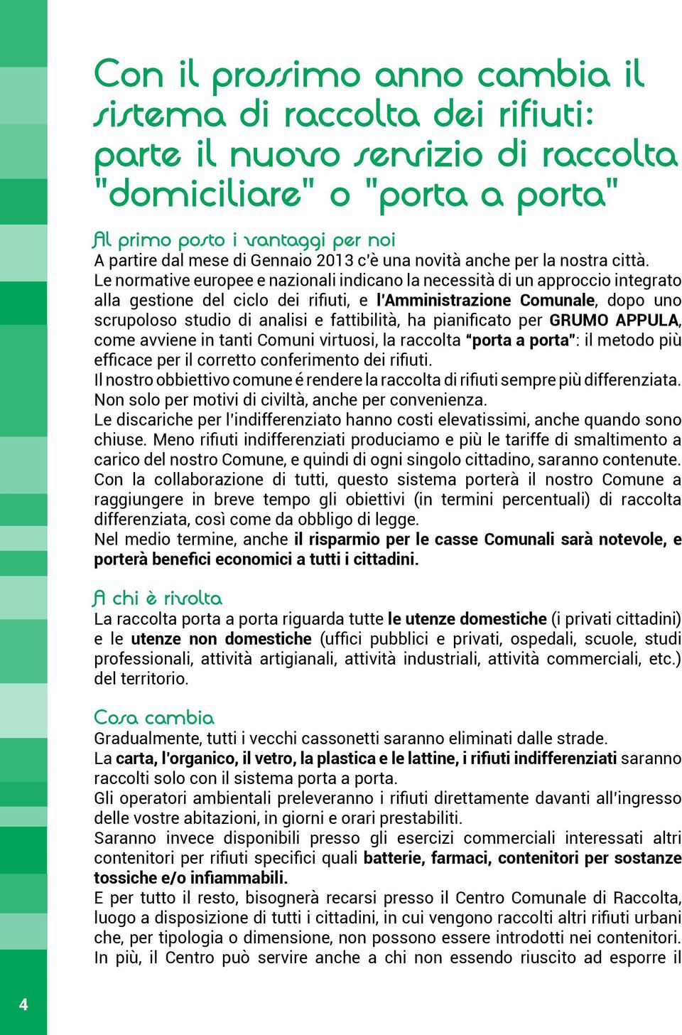 Le normative europee e nazionali indicano la necessità di un approccio integrato alla gestione del ciclo dei rifiuti, e l Amministrazione Comunale, dopo uno scrupoloso studio di analisi e