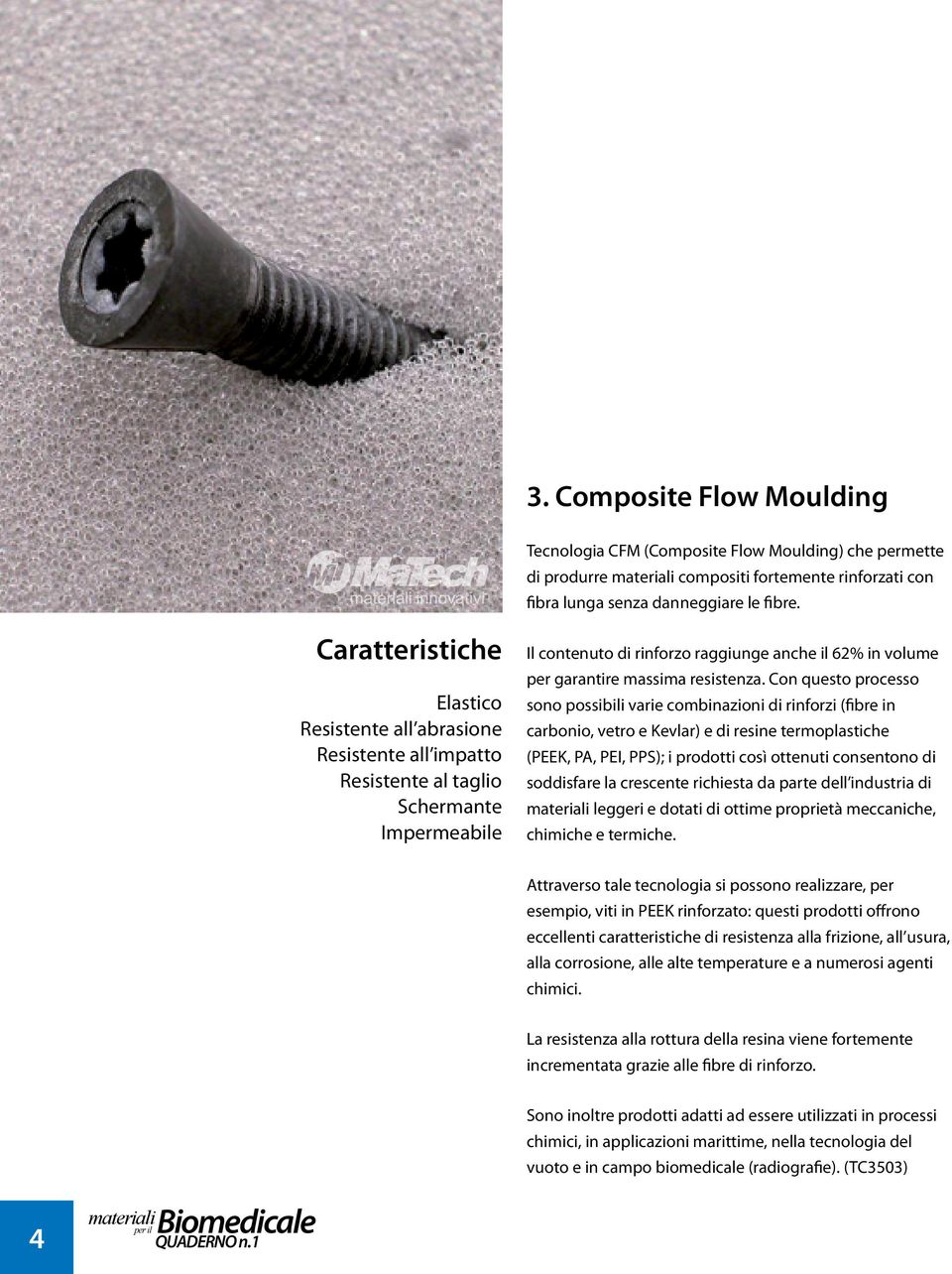 Con questo processo sono possibili varie combinazioni di rinforzi (fibre in carbonio, vetro e Kevlar) e di resine termoplastiche (PEEK, PA, PEI, PPS); i prodotti così ottenuti consentono di