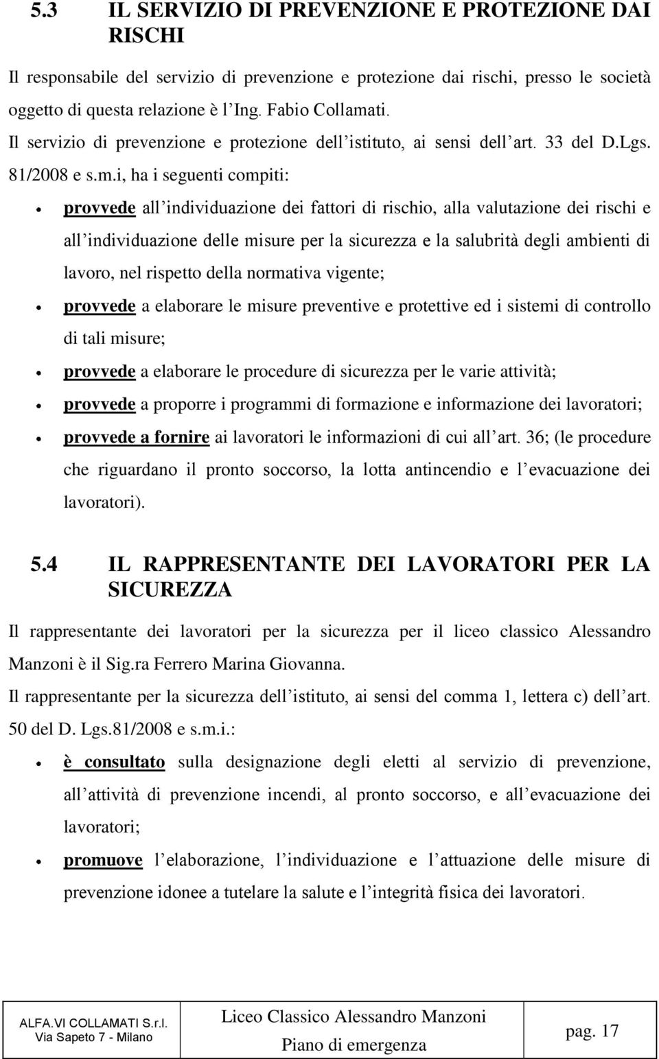 i, ha i seguenti compiti: provvede all individuazione dei fattori di rischio, alla valutazione dei rischi e all individuazione delle misure per la sicurezza e la salubrità degli ambienti di lavoro,