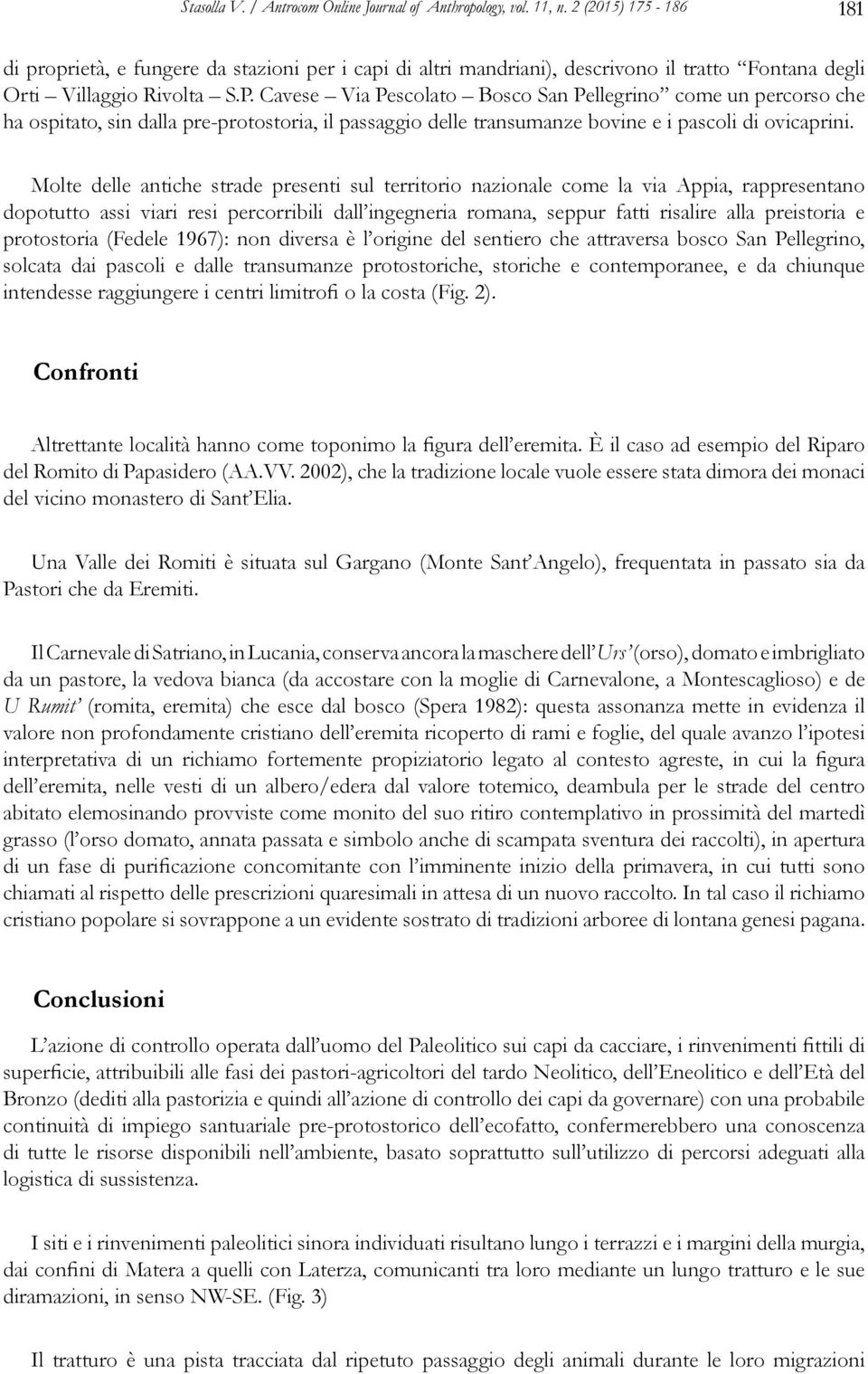 Molte delle antiche strade presenti sul territorio nazionale come la via Appia, rappresentano dopotutto assi viari resi percorribili dall ingegneria romana, seppur fatti risalire alla preistoria e