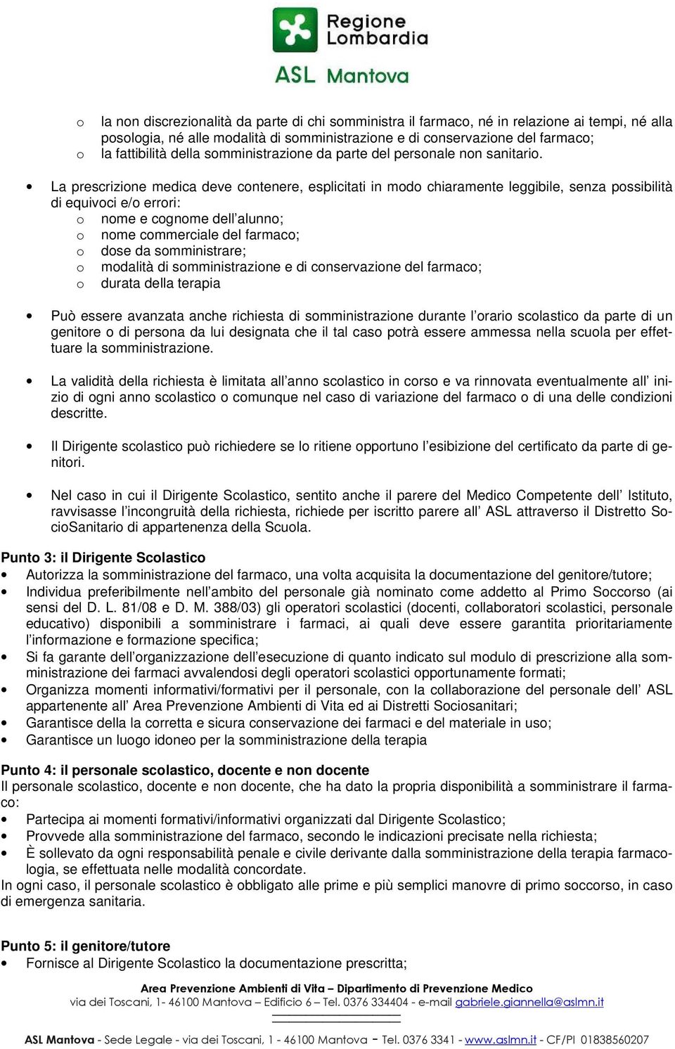 La prescrizione medica deve contenere, esplicitati in modo chiaramente leggibile, senza possibilità di equivoci e/o errori: o nome e cognome dell alunno; o nome commerciale del farmaco; o dose da