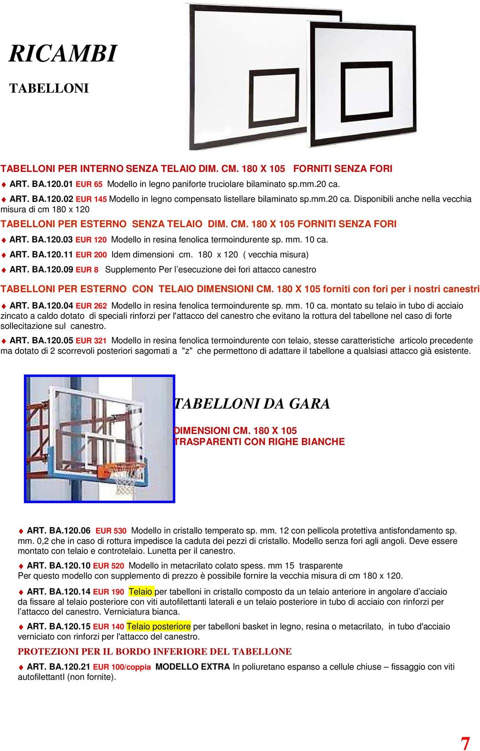 mm. 10 ca. ART. BA.120.11 EUR 200 Idem dimensioni cm. 180 x 120 ( vecchia misura) ART. BA.120.09 EUR 8 Supplemento Per l esecuzione dei fori attacco canestro TABELLONI PER ESTERNO CON TELAIO DIMENSIONI CM.