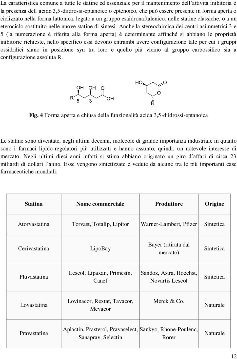 Anche la stereochimica dei centri asimmetrici 3 e 5 (la numerazione è riferita alla forma aperta) è determinante affinché si abbiano le proprietà inibitorie richieste, nello specifico essi devono