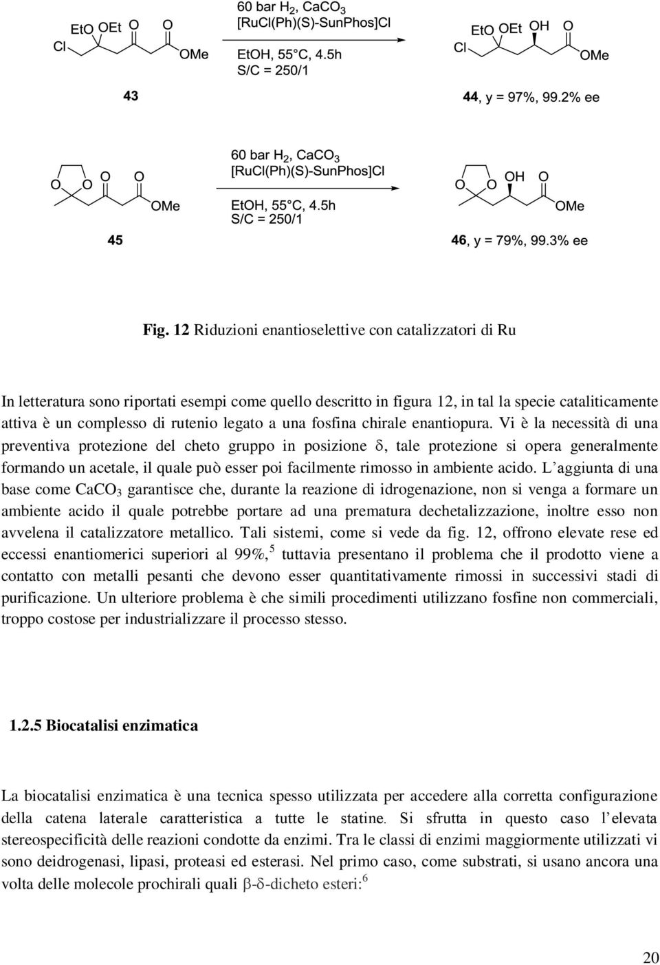 Vi è la necessità di una preventiva protezione del cheto gruppo in posizione, tale protezione si opera generalmente formando un acetale, il quale può esser poi facilmente rimosso in ambiente acido.