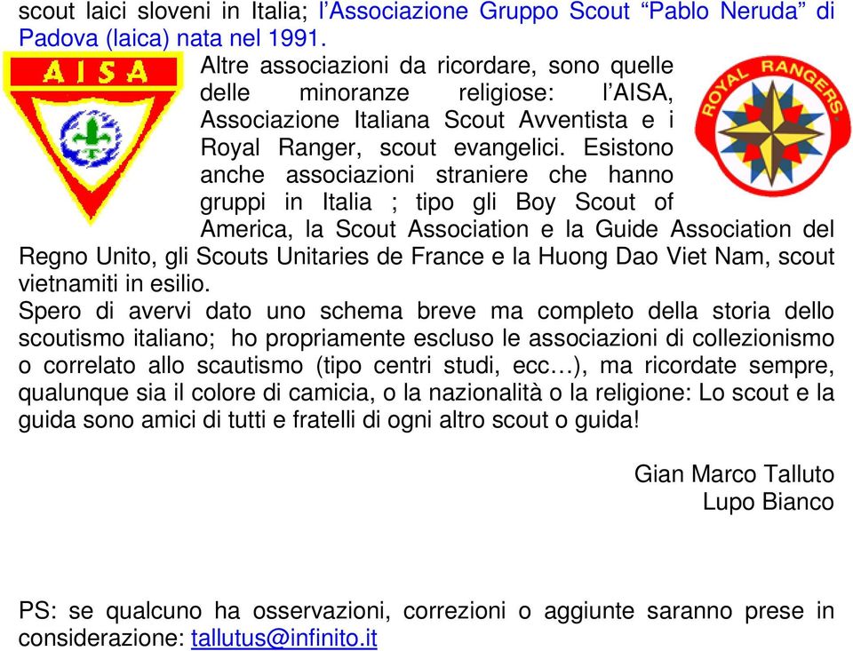 Esistono anche associazioni straniere che hanno gruppi in Italia ; tipo gli Boy Scout of America, la Scout Association e la Guide Association del Regno Unito, gli Scouts Unitaries de France e la
