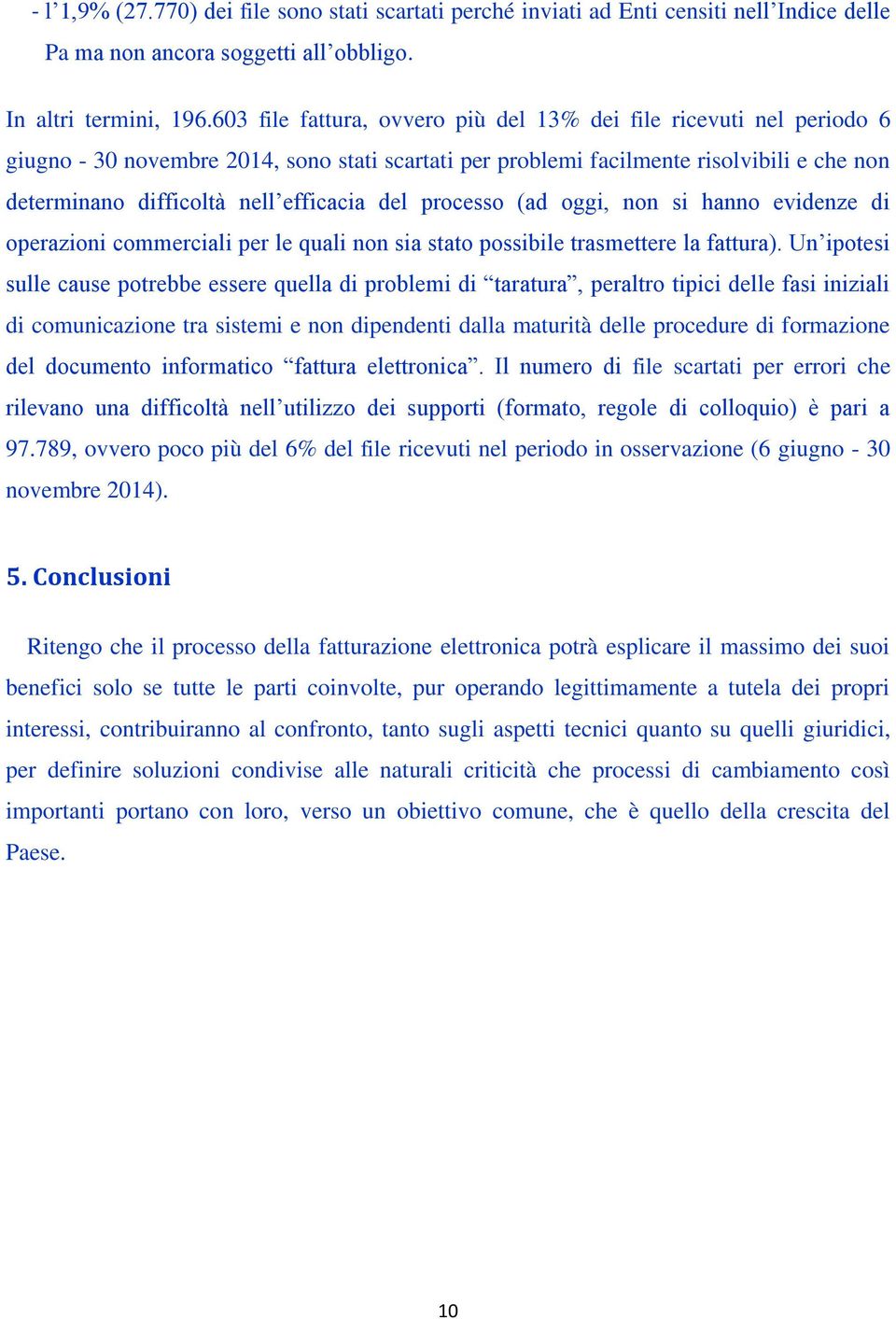 del processo (ad oggi, non si hanno evidenze di operazioni commerciali per le quali non sia stato possibile trasmettere la fattura).