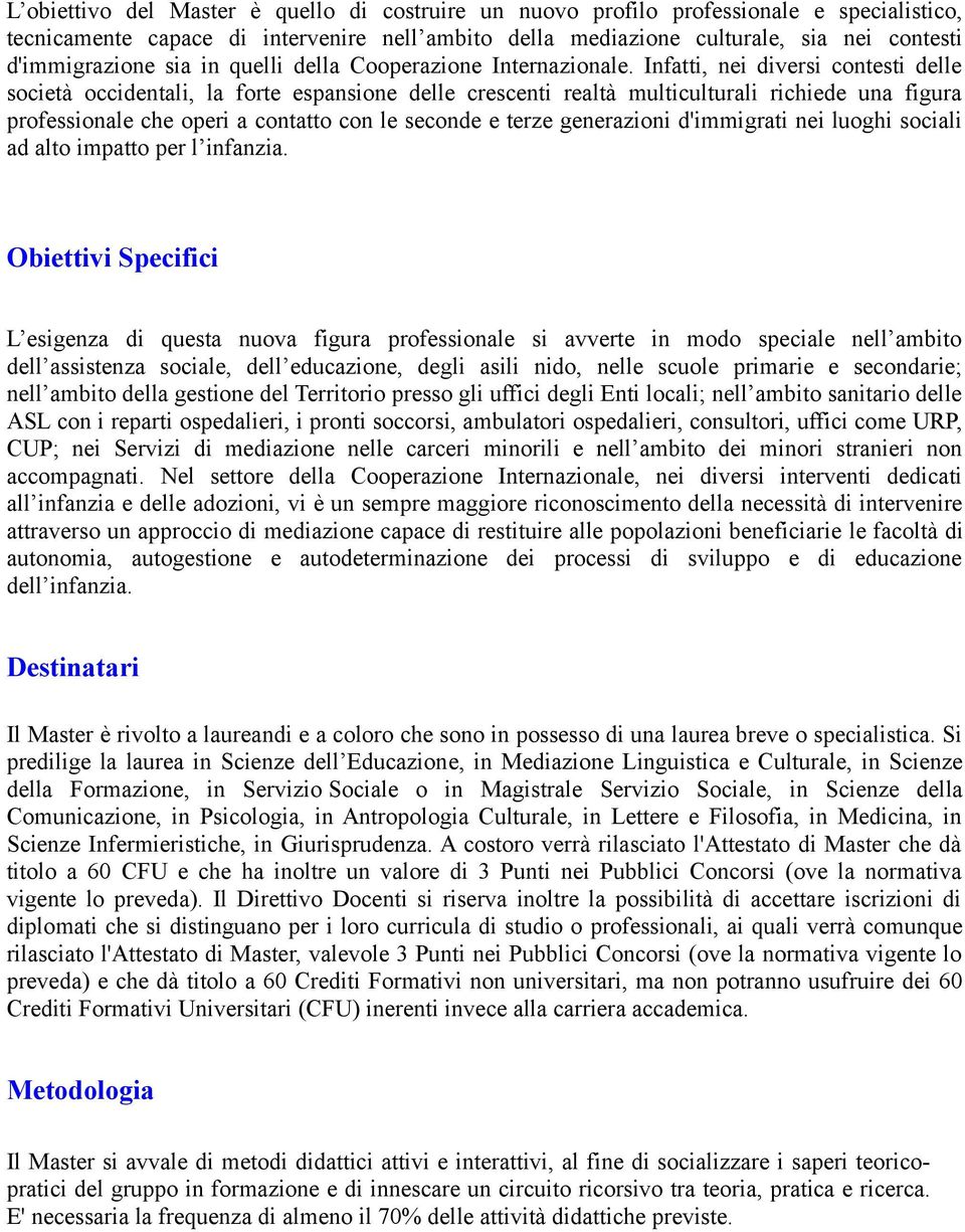 Infatti, nei diversi contesti delle società occidentali, la forte espansione delle crescenti realtà multiculturali richiede una figura professionale che operi a contatto con le seconde e terze