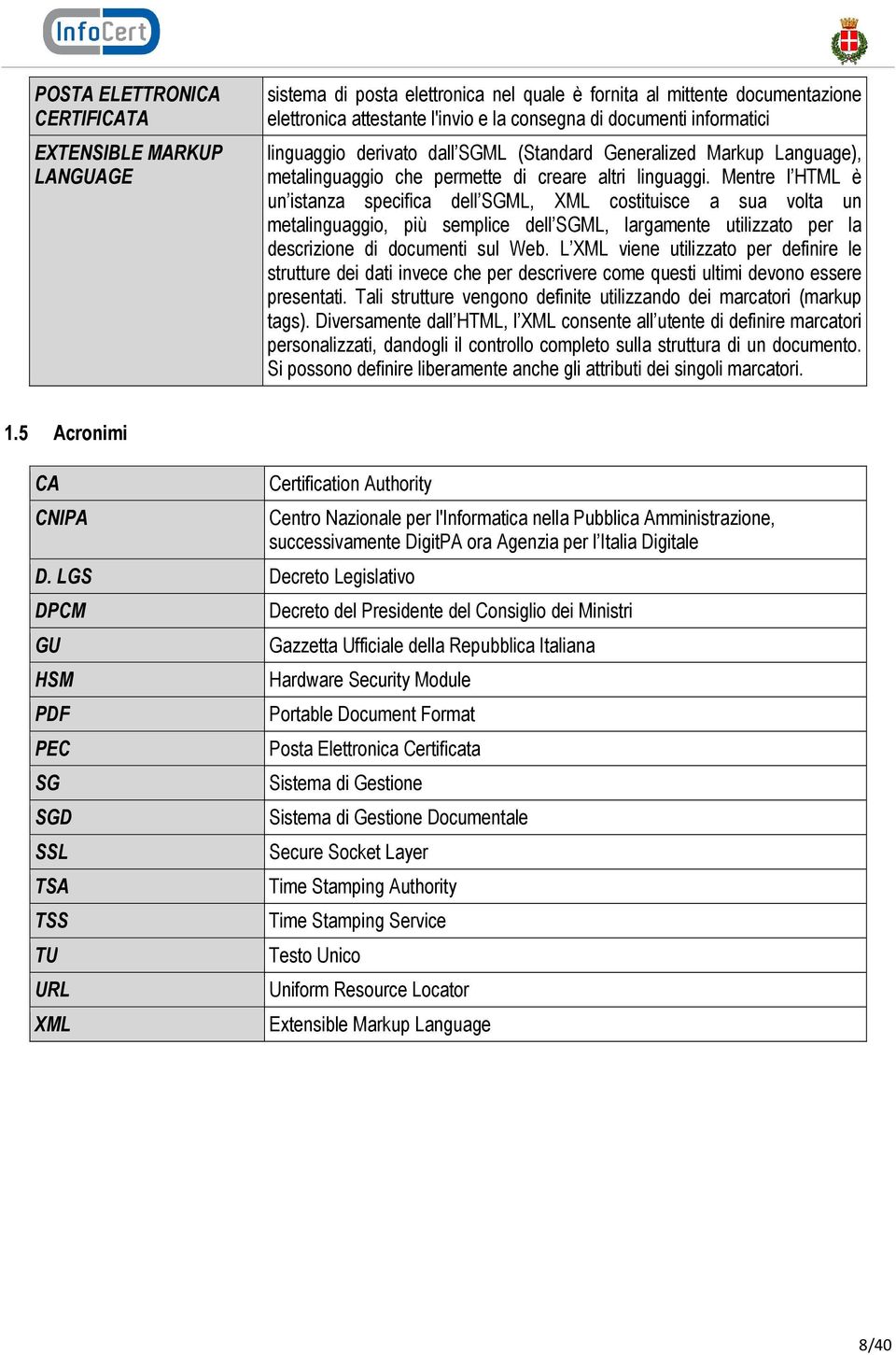 Mentre l HTML è un istanza specifica dell SGML, XML costituisce a sua volta un metalinguaggio, più semplice dell SGML, largamente utilizzato per la descrizione di documenti sul Web.