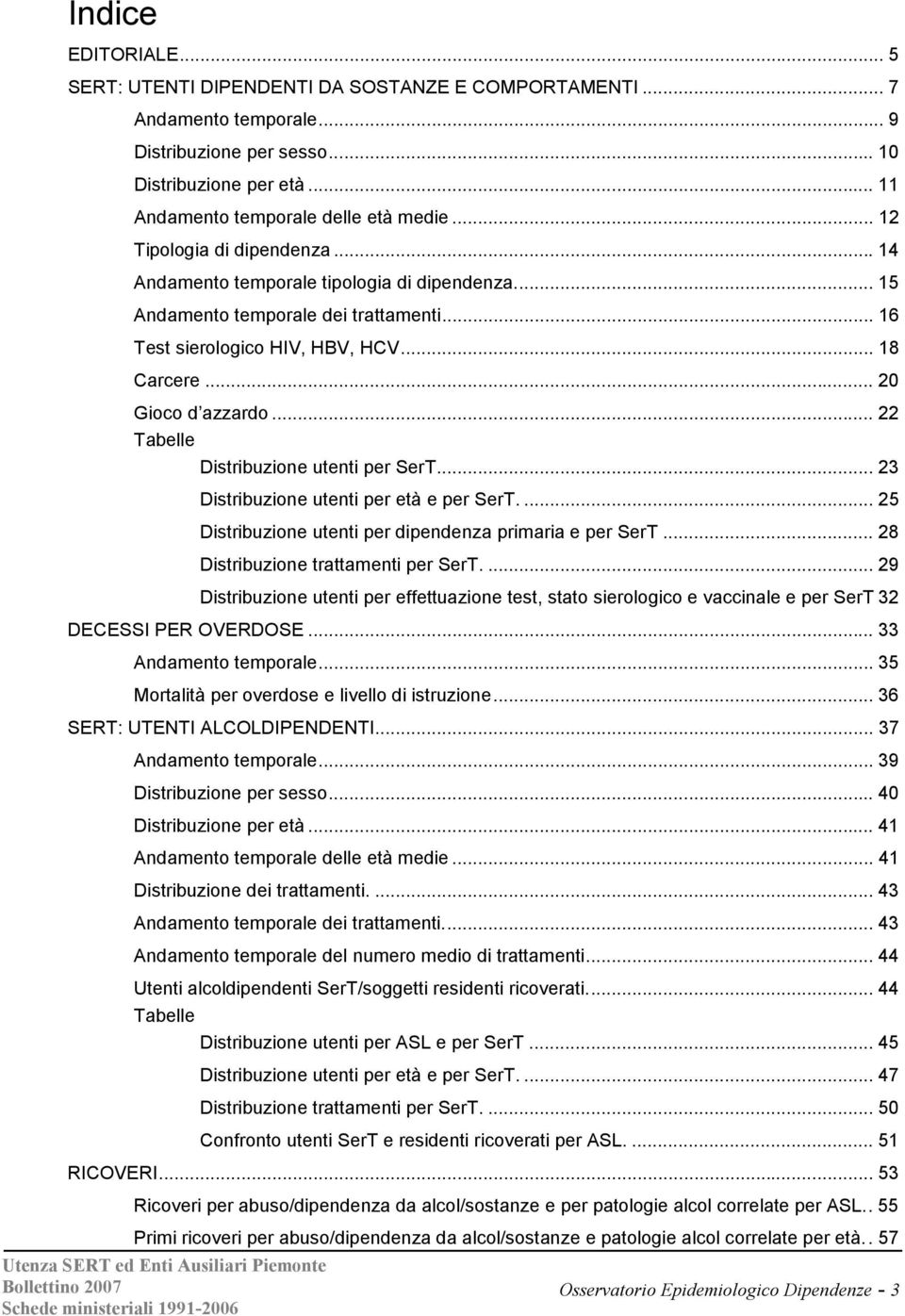 .. 22 Tabelle Distribuzione utenti per SerT... 23 Distribuzione utenti per età e per SerT.... 25 Distribuzione utenti per dipendenza primaria e per SerT... 28 Distribuzione trattamenti per SerT.