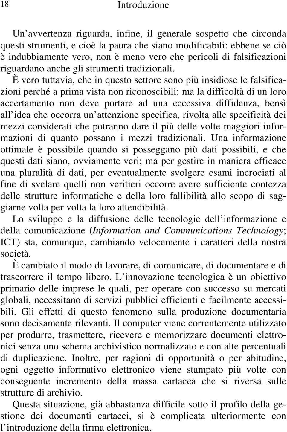 È vero tuttavia, che in questo settore sono più insidiose le falsificazioni perché a prima vista non riconoscibili: ma la difficoltà di un loro accertamento non deve portare ad una eccessiva