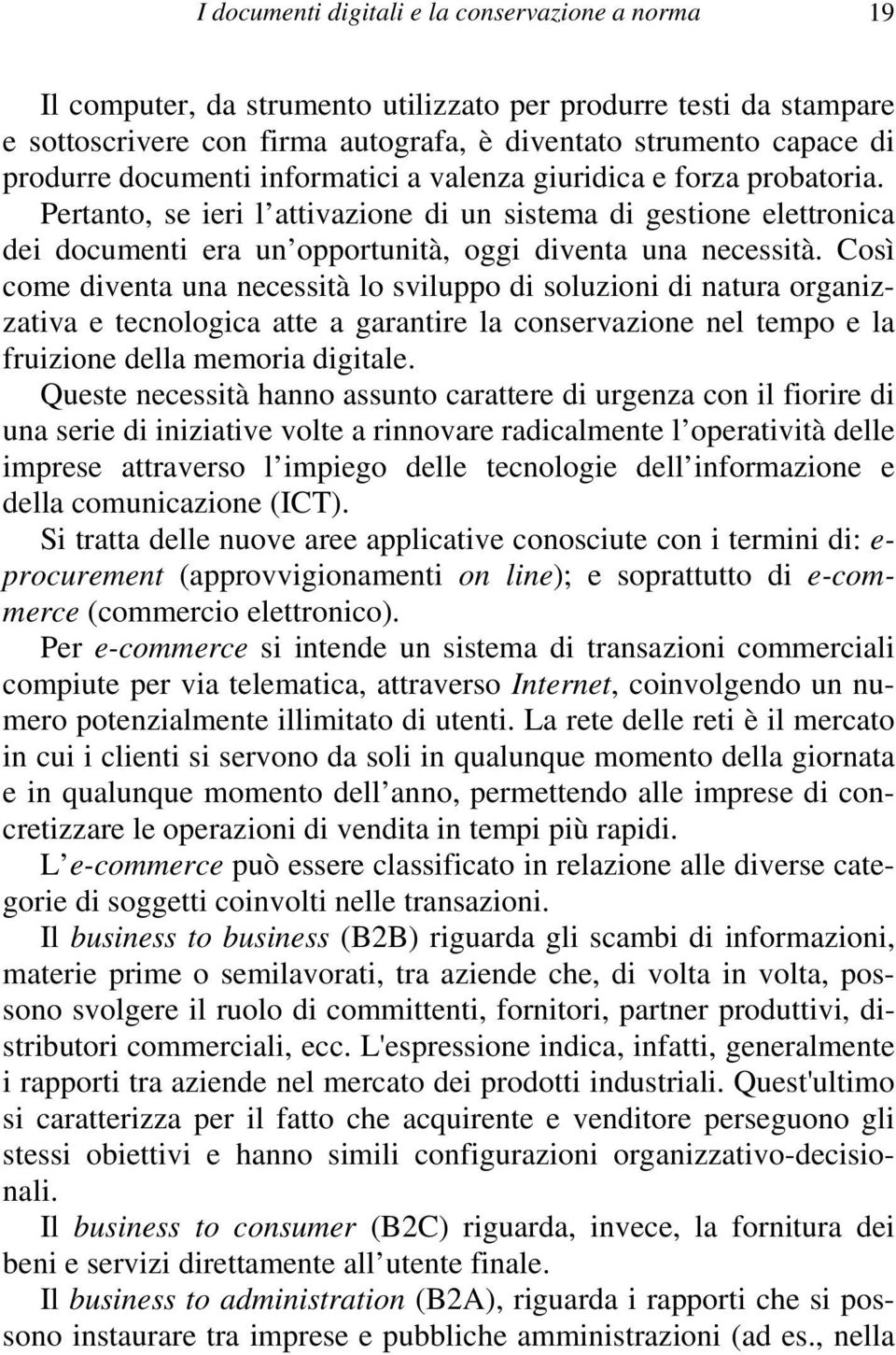 Così come diventa una necessità lo sviluppo di soluzioni di natura organizzativa e tecnologica atte a garantire la conservazione nel tempo e la fruizione della memoria digitale.