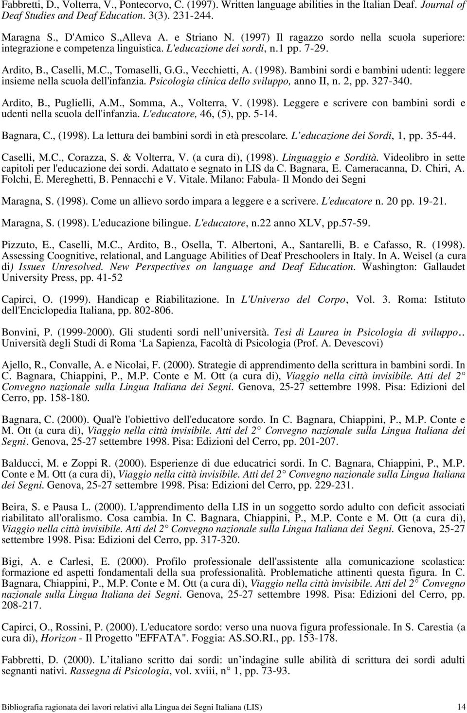 (1998). Bambini sordi e bambini udenti: leggere insieme nella scuola dell'infanzia. Psicologia clinica dello sviluppo, anno II, n. 2, pp. 327-340. Ardito, B., Puglielli, A.M., Somma, A., Volterra, V.