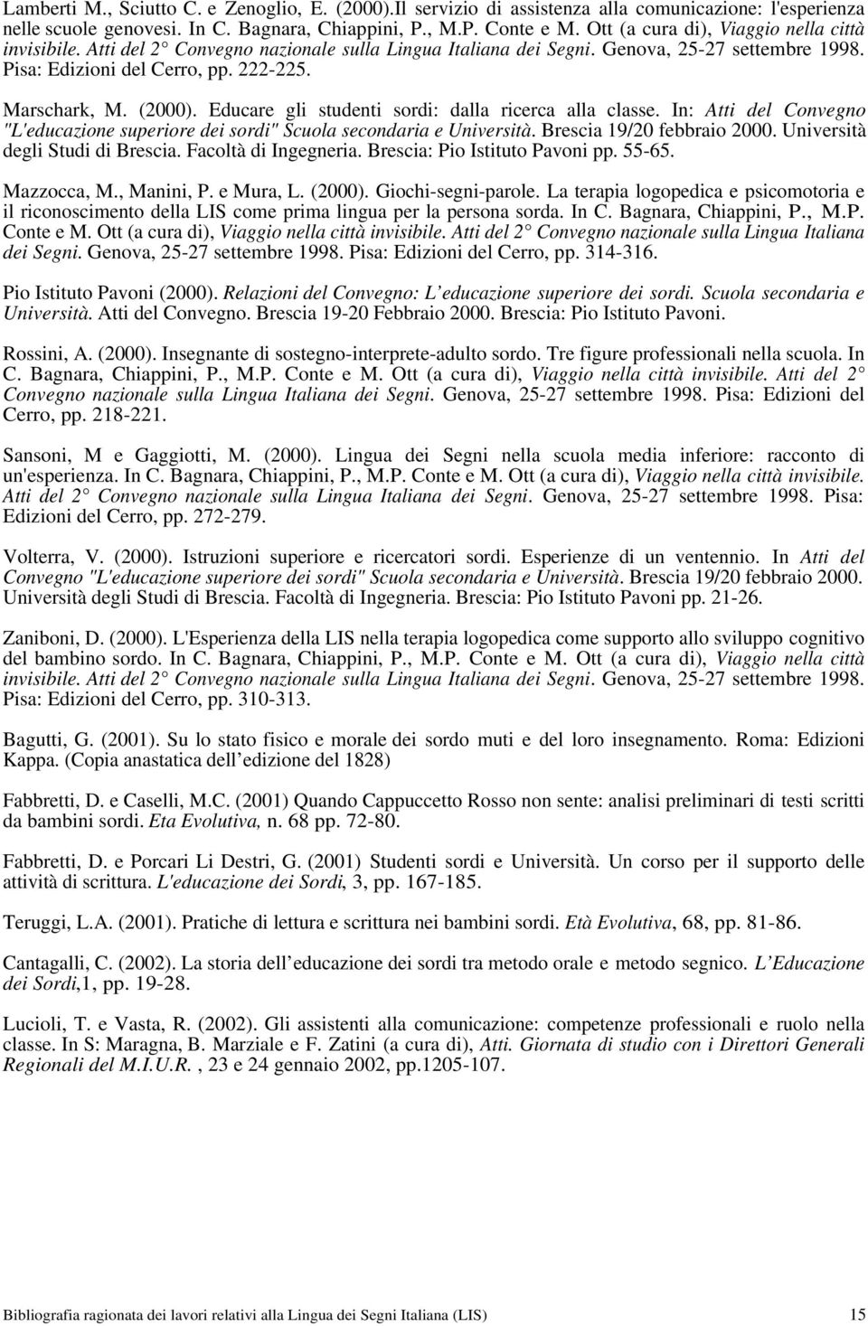 (2000). Educare gli studenti sordi: dalla ricerca alla classe. In: Atti del Convegno "L'educazione superiore dei sordi" Scuola secondaria e Università. Brescia 19/20 febbraio 2000.