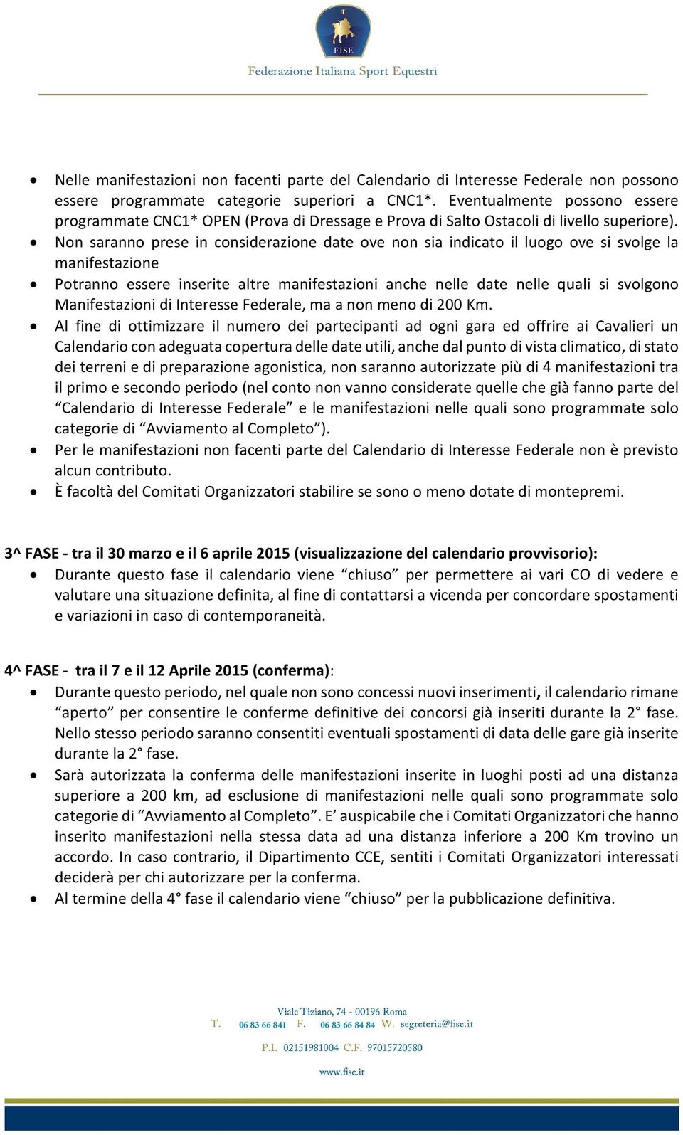 Non saranno prese in considerazione date ove non sia indicato il luogo ove si svolge la manifestazione Potranno essere inserite altre manifestazioni anche nelle date nelle quali si svolgono