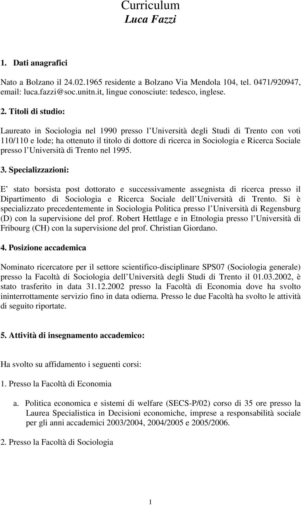 Titoli di studio: Laureato in Sociologia nel 1990 presso l Università degli Studi di Trento con voti 110/110 e lode; ha ottenuto il titolo di dottore di ricerca in Sociologia e Ricerca Sociale presso