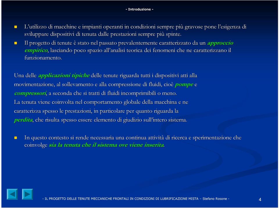 Una delle applicazioni tipiche delle tenute riguarda tutti i dispositivi atti alla movimentazione, al sollevamento e alla compressione di fluidi, cioè c pompe e compressori,, a seconda che si tratti