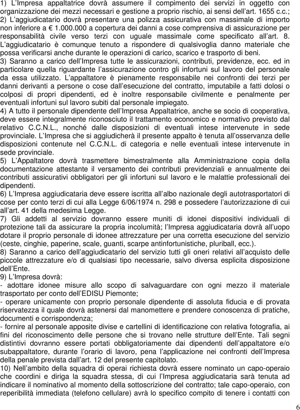 L aggiudicatario è comunque tenuto a rispondere di qualsivoglia danno materiale che possa verificarsi anche durante le operazioni di carico, scarico e trasporto di beni.