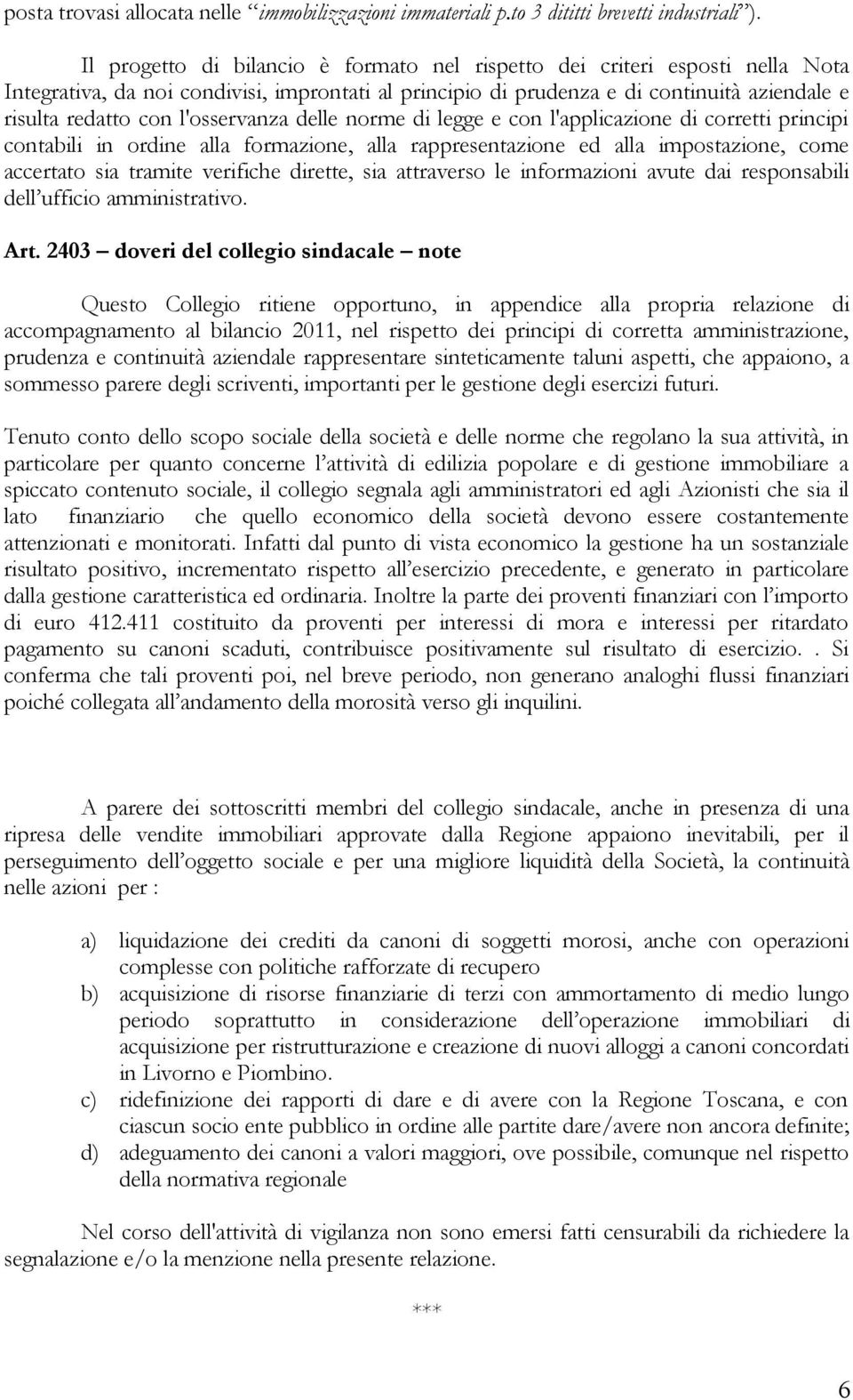 l'osservanza delle norme di legge e con l'applicazione di corretti principi contabili in ordine alla formazione, alla rappresentazione ed alla impostazione, come accertato sia tramite verifiche