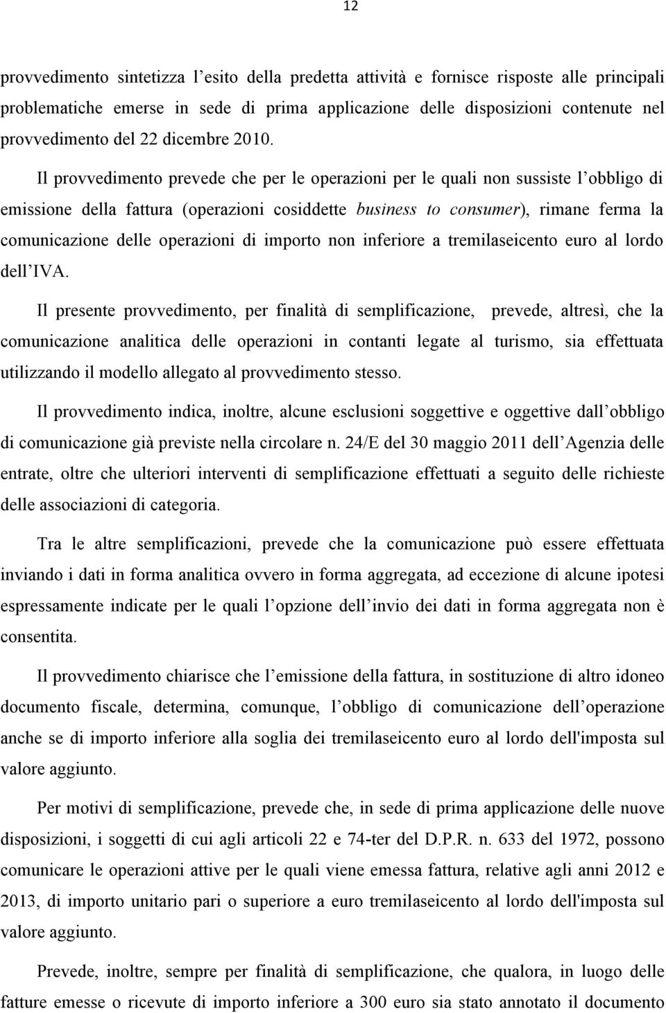 Il provvedimento prevede che per le operazioni per le quali non sussiste l obbligo di emissione della (operazioni cosiddette business to consumer), rimane ferma la comunicazione delle operazioni di