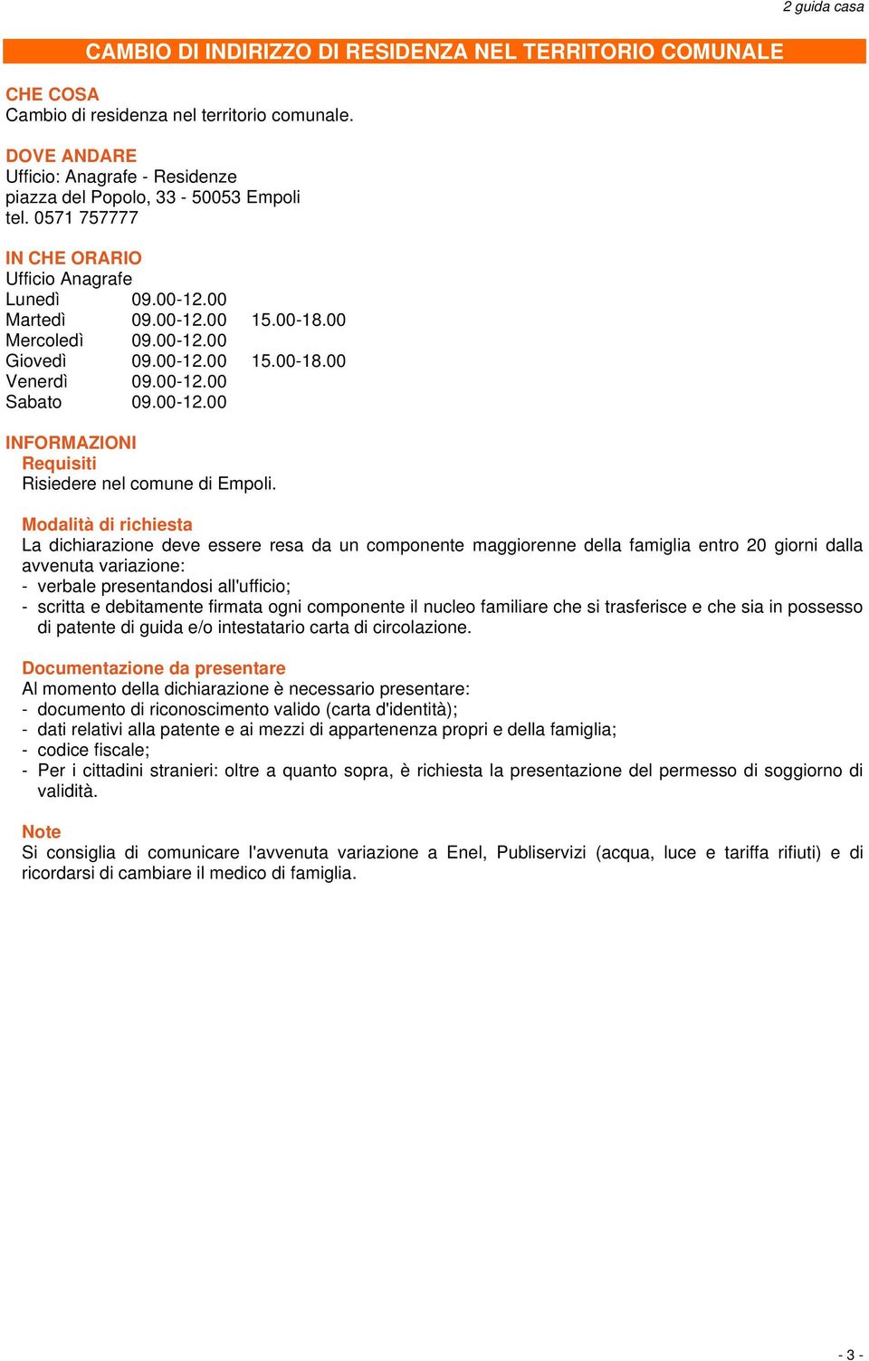 2 guida casa La dichiarazione deve essere resa da un componente maggiorenne della famiglia entro 20 giorni dalla avvenuta variazione: - verbale presentandosi all'ufficio; - scritta e debitamente