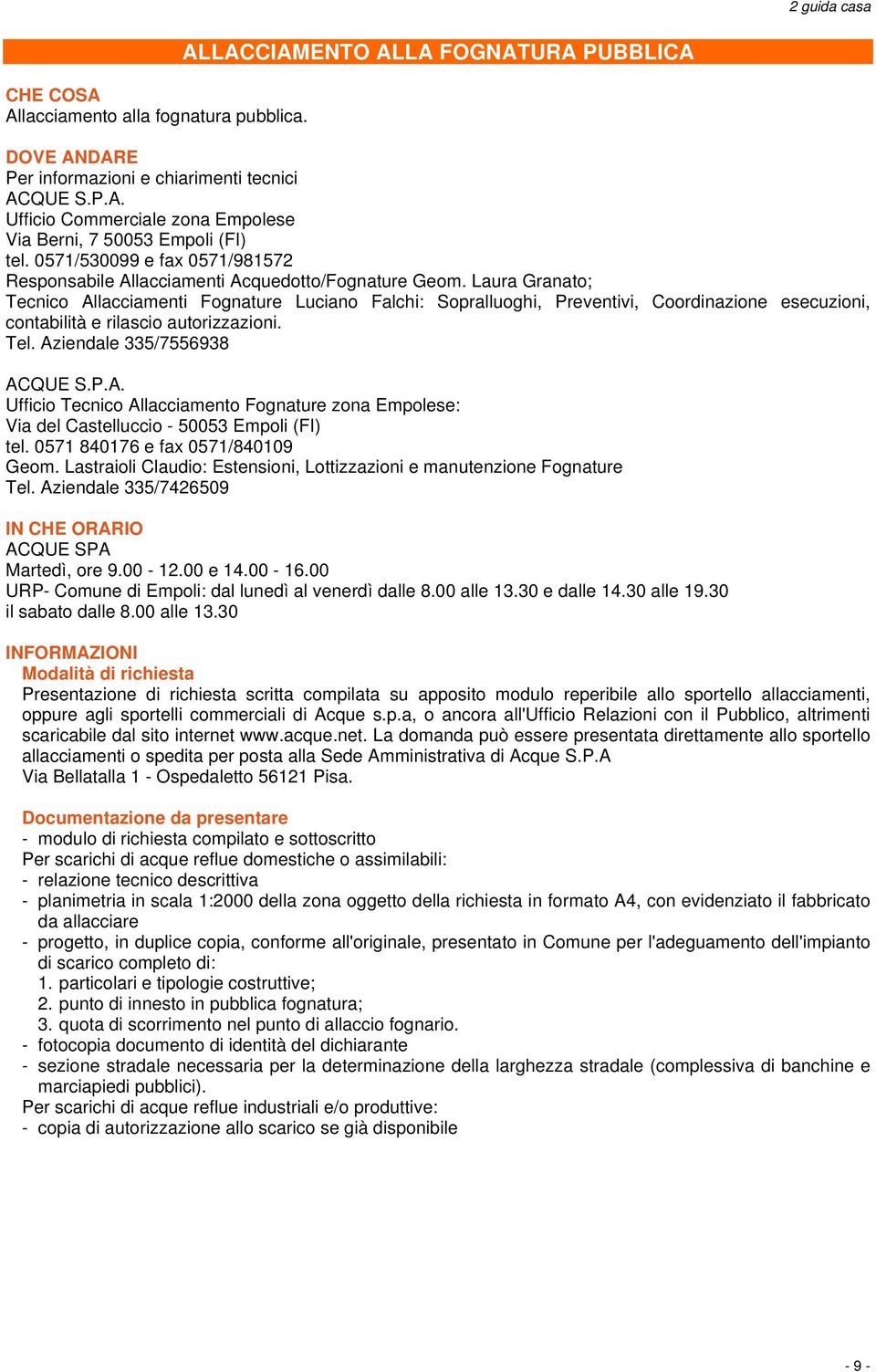 Laura Granato; Tecnico Allacciamenti Fognature Luciano Falchi: Sopralluoghi, Preventivi, Coordinazione esecuzioni, contabilità e rilascio autorizzazioni. Tel. Aziendale 335/7556938 ACQUE S.P.A. Ufficio Tecnico Allacciamento Fognature zona Empolese: Via del Castelluccio - 50053 Empoli (FI) tel.