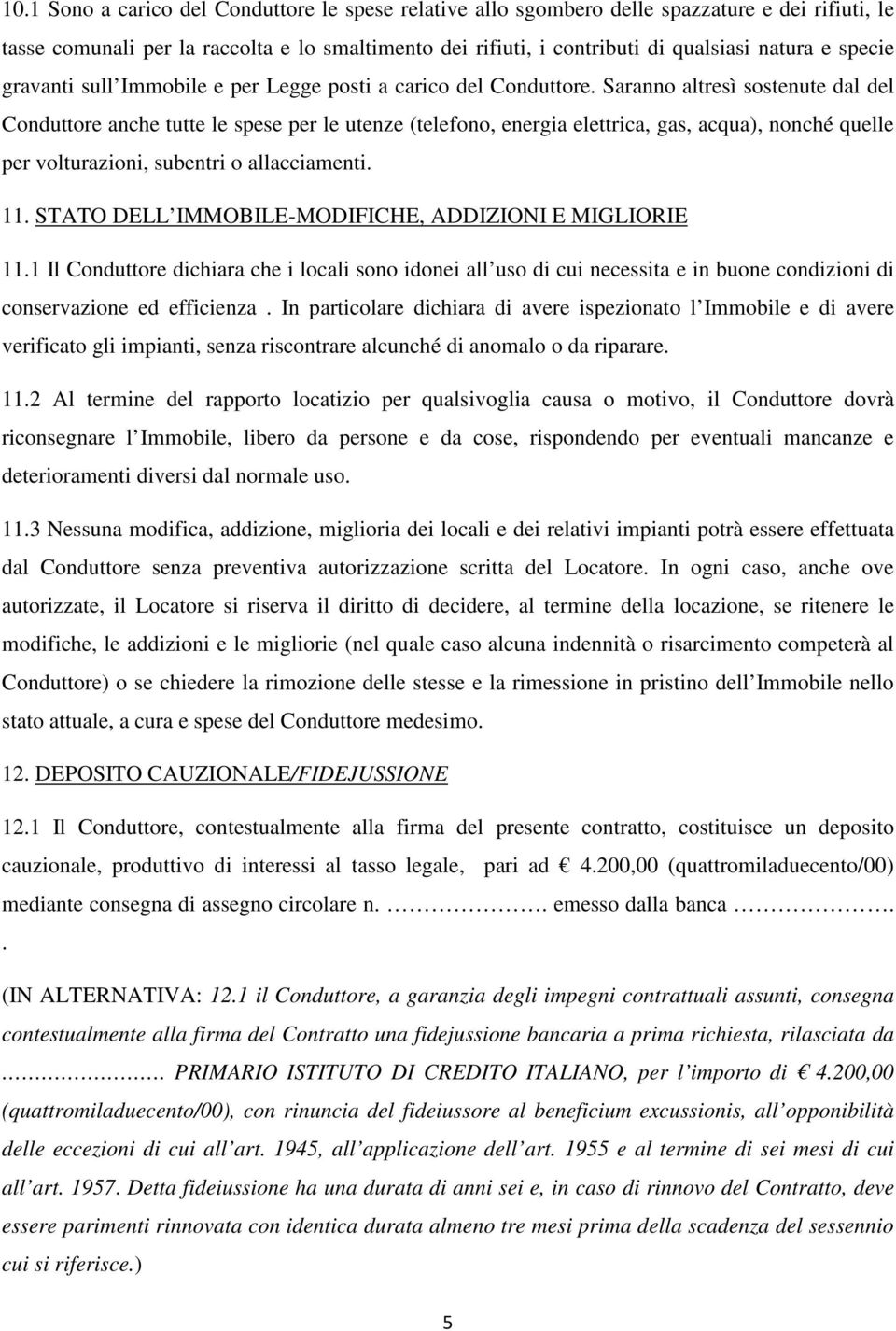 Saranno altresì sostenute dal del Conduttore anche tutte le spese per le utenze (telefono, energia elettrica, gas, acqua), nonché quelle per volturazioni, subentri o allacciamenti. 11.