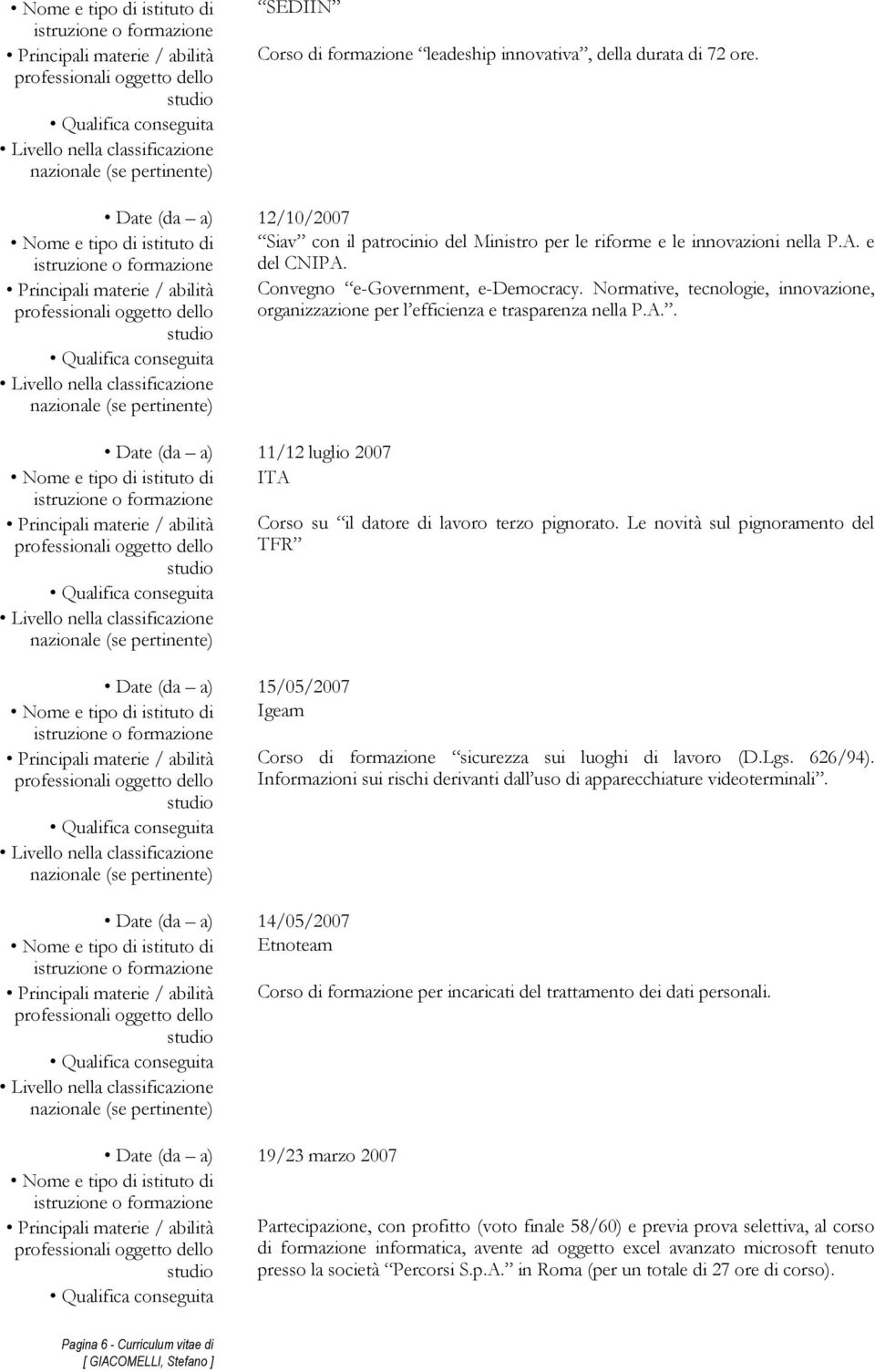 Normative, tecnologie, innovazione, organizzazione per l efficienza e trasparenza nella P.A.. Date (da a) 11/12 luglio 2007 Nome e tipo di istituto di ITA Corso su il datore di lavoro terzo pignorato.