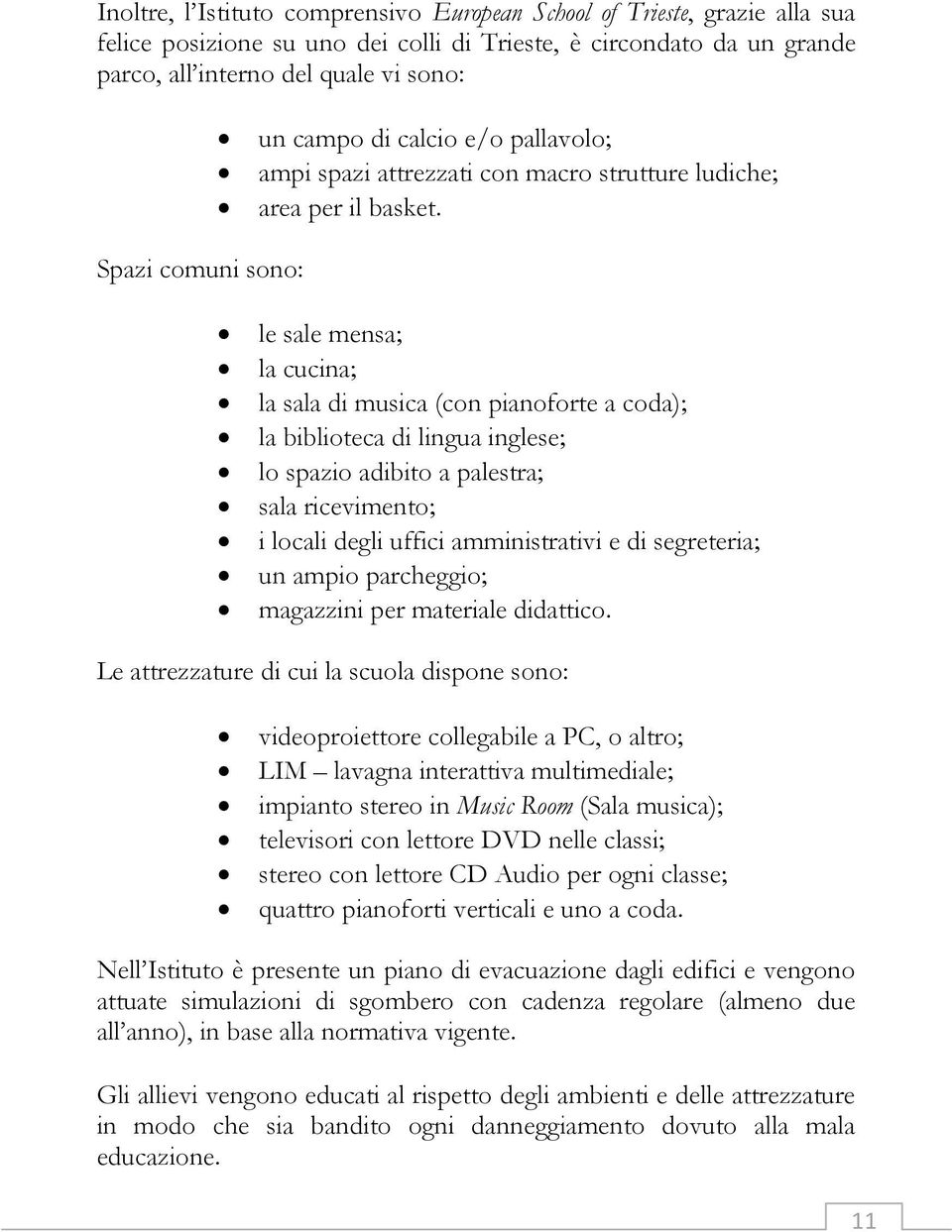 Spazi comuni sono: le sale mensa; la cucina; la sala di musica (con pianoforte a coda); la biblioteca di lingua inglese; lo spazio adibito a palestra; sala ricevimento; i locali degli uffici