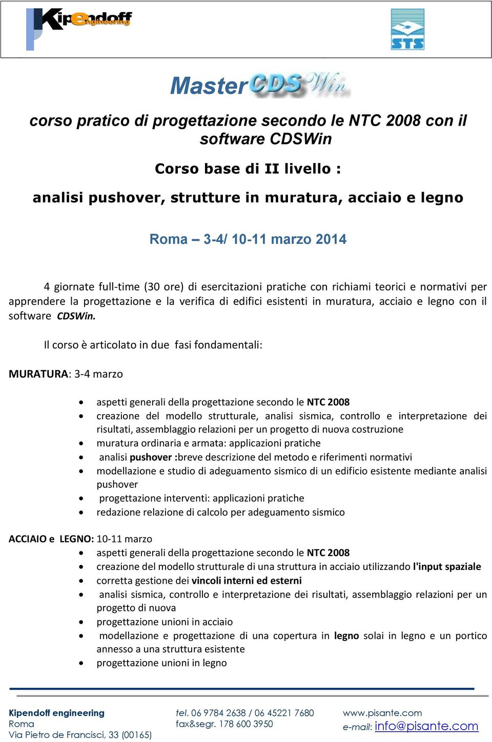 Il corso è articolato in due fasi fondamentali: MURATURA: 3-4 marzo aspetti generali della progettazione secondo le NTC 2008 creazione del modello strutturale, analisi sismica, controllo e