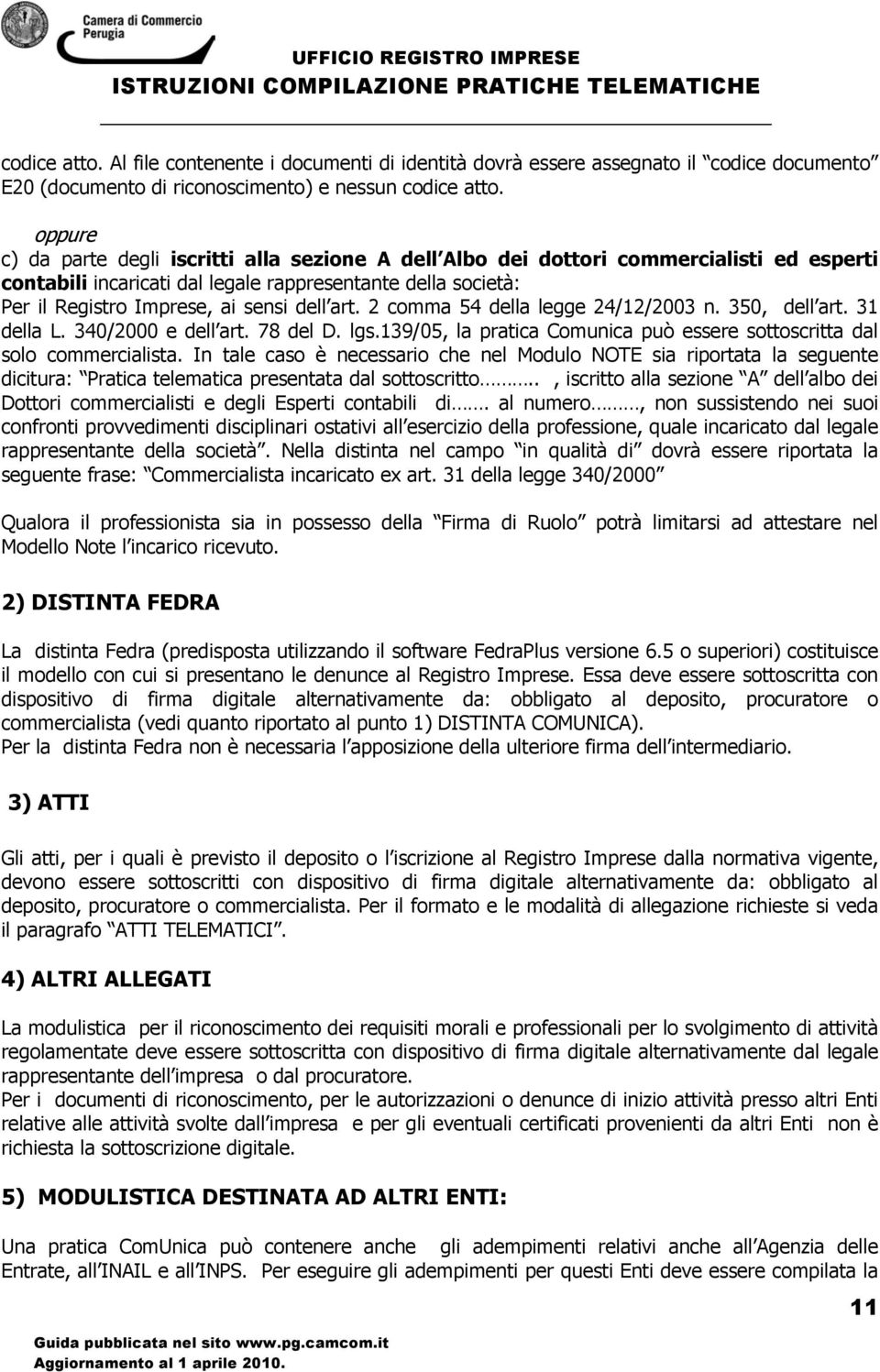 art. 2 comma 54 della legge 24/12/2003 n. 350, dell art. 31 della L. 340/2000 e dell art. 78 del D. lgs.139/05, la pratica Comunica può essere sottoscritta dal solo commercialista.