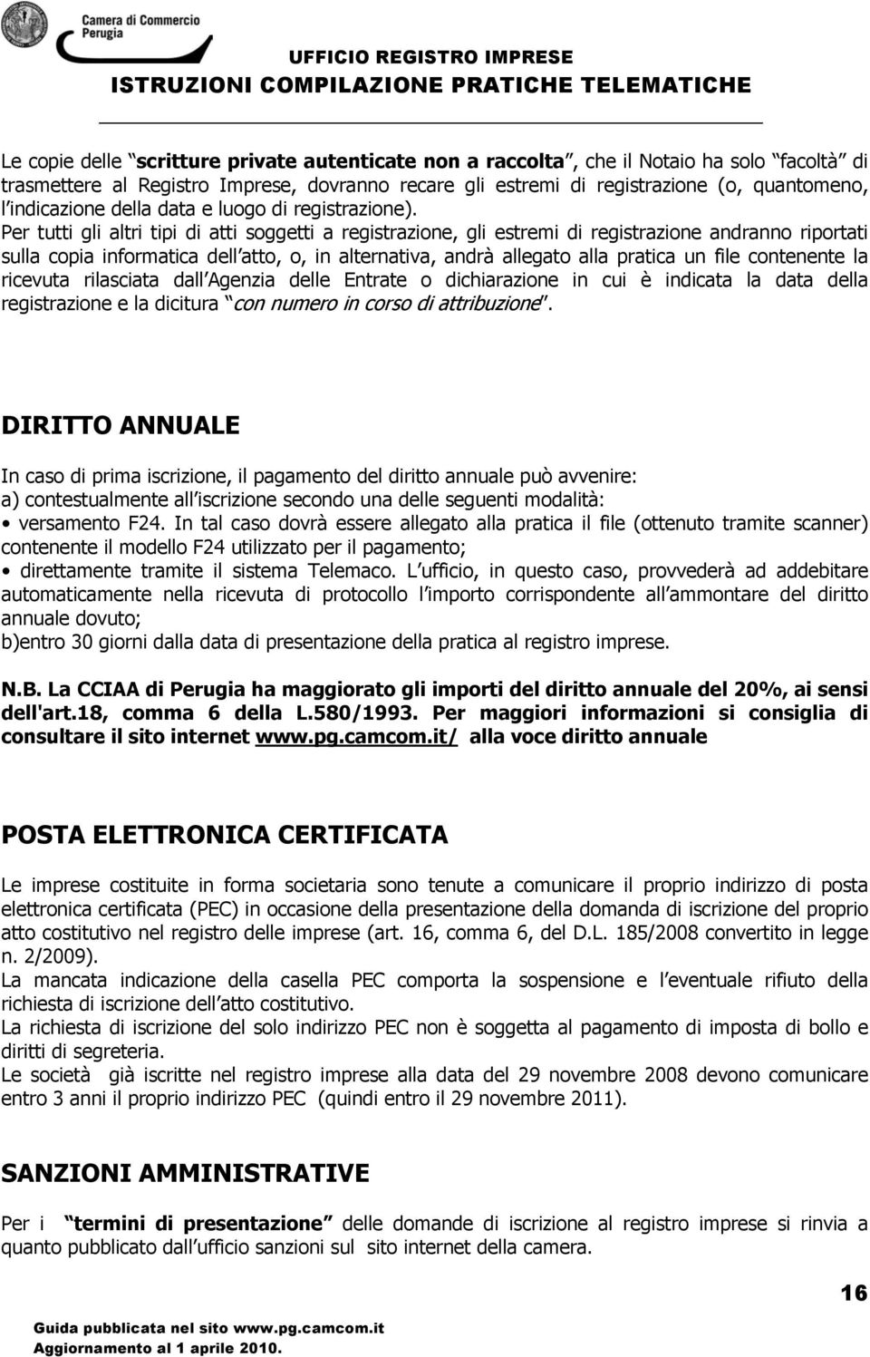 Per tutti gli altri tipi di atti soggetti a registrazione, gli estremi di registrazione andranno riportati sulla copia informatica dell atto, o, in alternativa, andrà allegato alla pratica un file