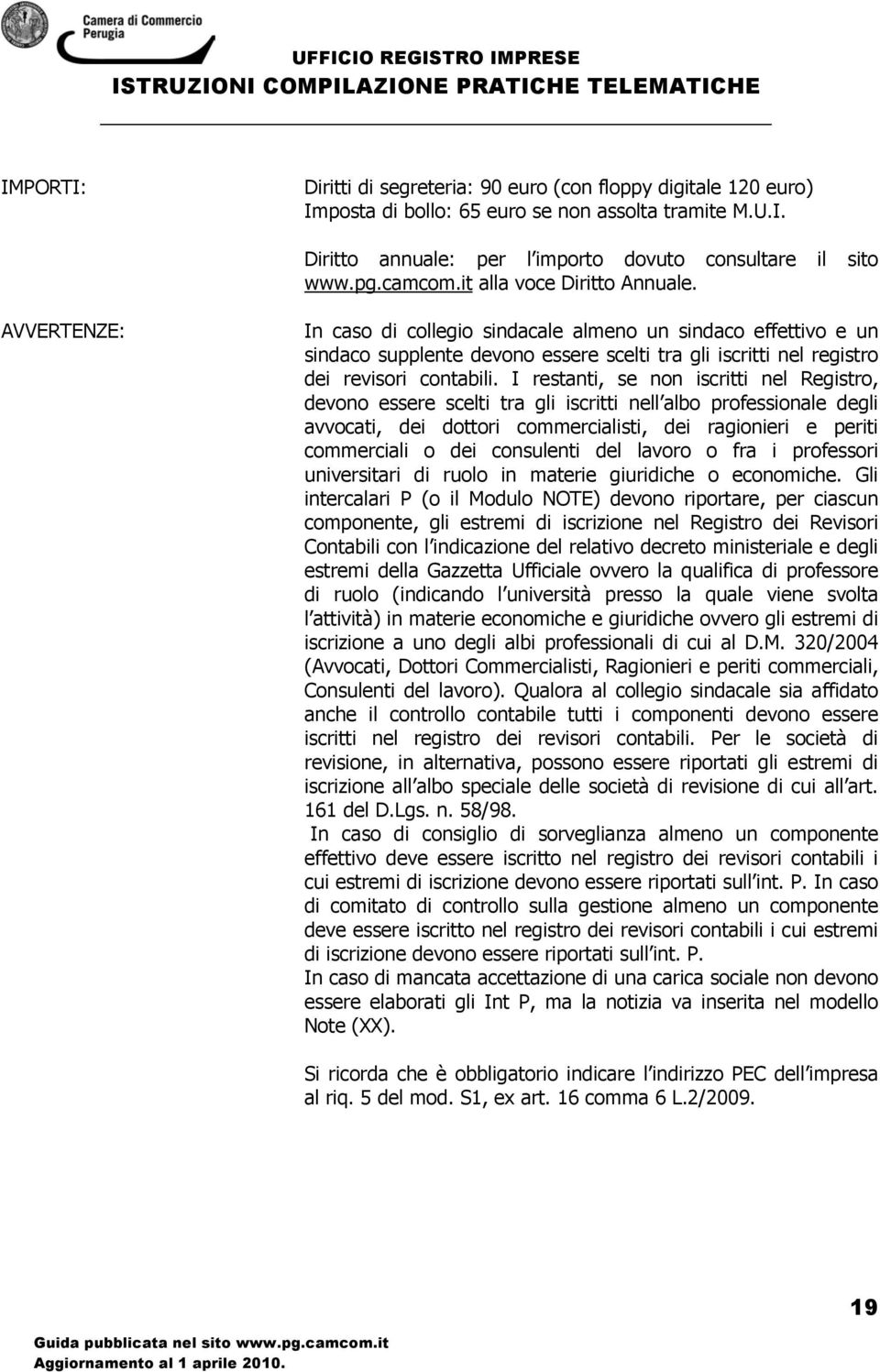 I restanti, se non iscritti nel Registro, devono essere scelti tra gli iscritti nell albo professionale degli avvocati, dei dottori commercialisti, dei ragionieri e periti commerciali o dei