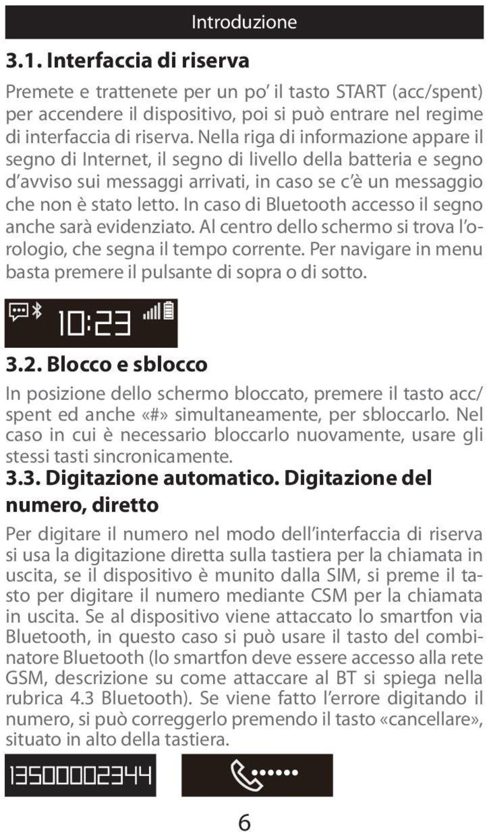 In caso di Bluetooth accesso il segno anche sarà evidenziato. Al centro dello schermo si trova l orologio, che segna il tempo corrente.