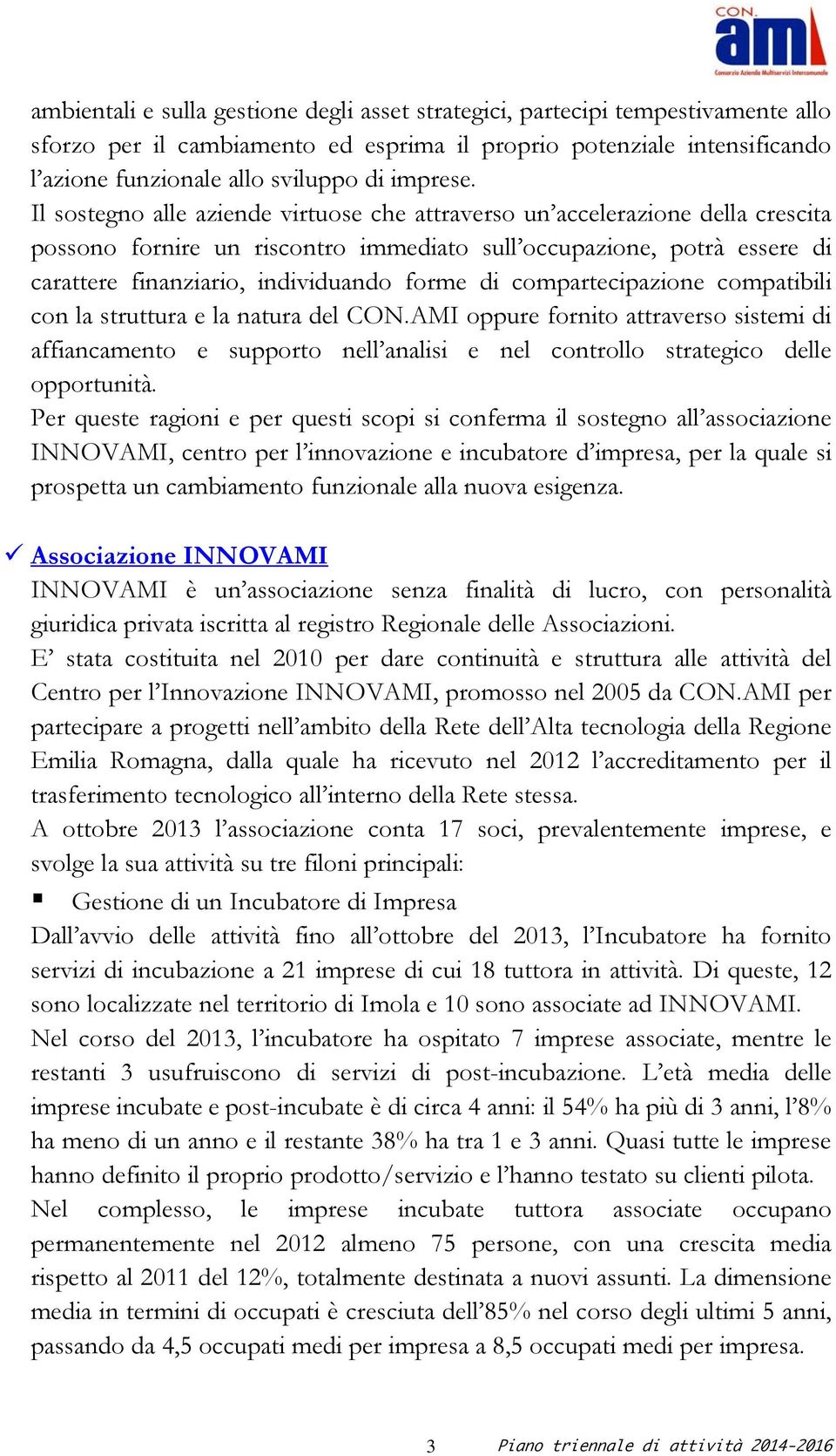 Il sostegno alle aziende virtuose che attraverso un accelerazione della crescita possono fornire un riscontro immediato sull occupazione, potrà essere di carattere finanziario, individuando forme di