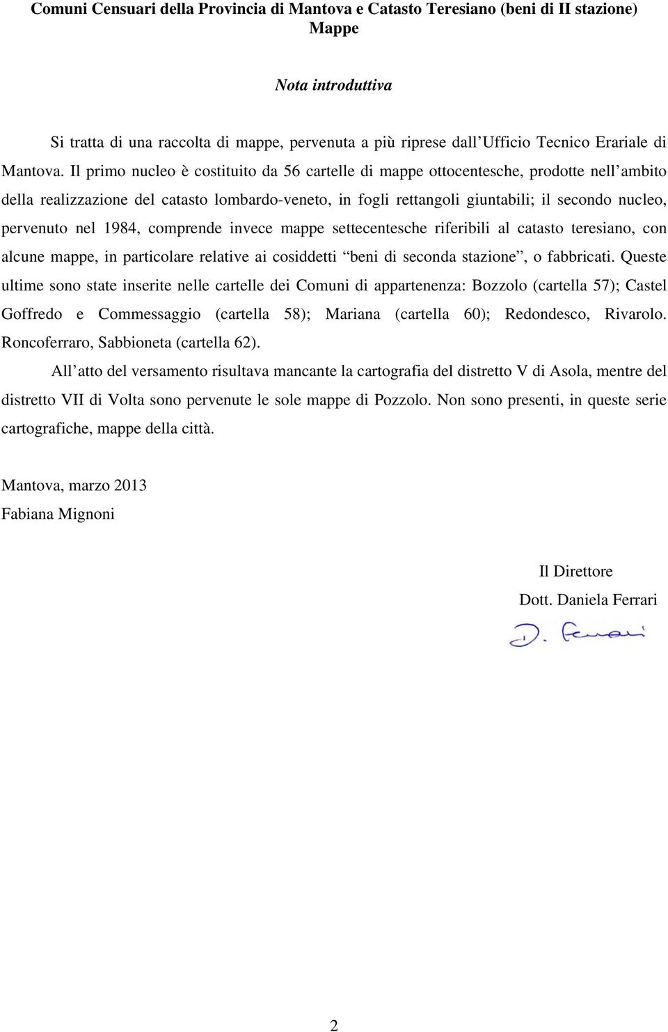 Il primo nucleo è costituito da 56 cartelle di mappe ottocentesche, prodotte nell ambito della realizzazione del catasto lombardo-veneto, in fogli rettangoli giuntabili; il secondo nucleo, pervenuto