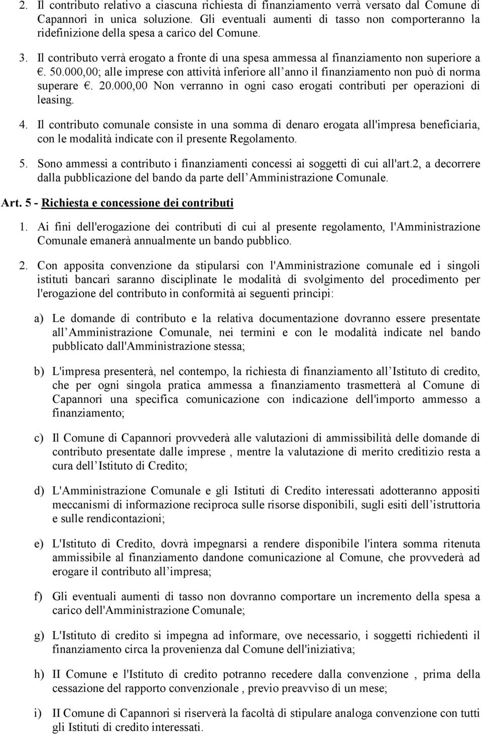 000,00; alle imprese con attività inferiore all anno il finanziamento non può di norma superare. 20.000,00 Non verranno in ogni caso erogati contributi per operazioni di leasing. 4.