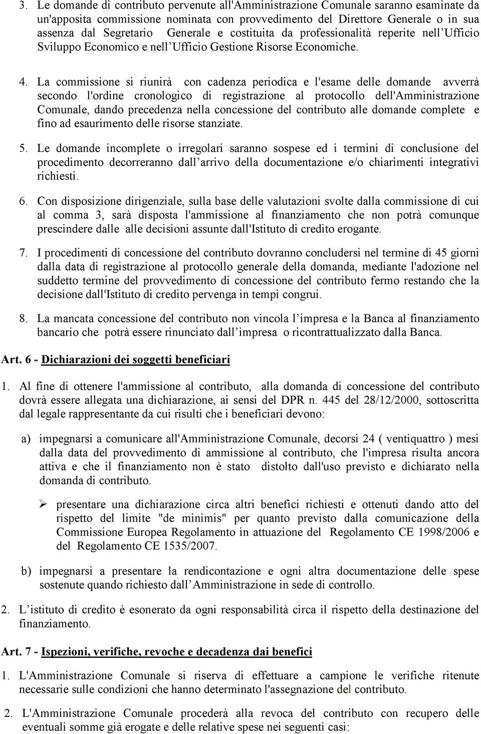 La commissione si riunirà con cadenza periodica e l'esame delle domande avverrà secondo l'ordine cronologico di registrazione al protocollo dell'amministrazione Comunale, dando precedenza nella