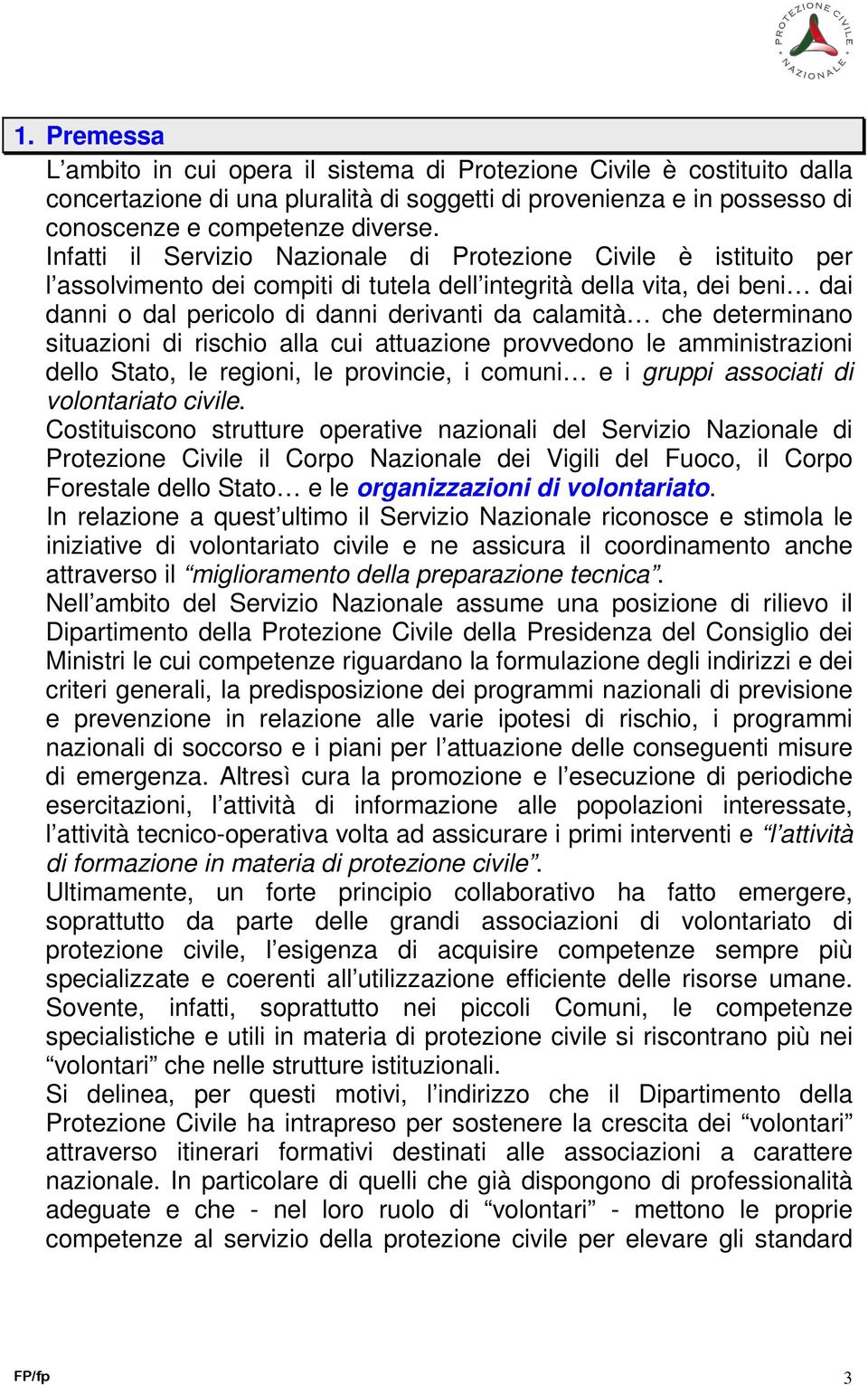 determinano situazioni di rischio alla cui attuazione provvedono le amministrazioni dello Stato, le regioni, le provincie, i comuni e i gruppi associati di volontariato civile.