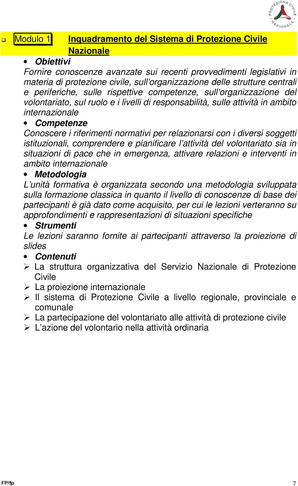 Conoscere i riferimenti normativi per relazionarsi con i diversi soggetti istituzionali, comprendere e pianificare l attività del volontariato sia in situazioni di pace che in emergenza, attivare