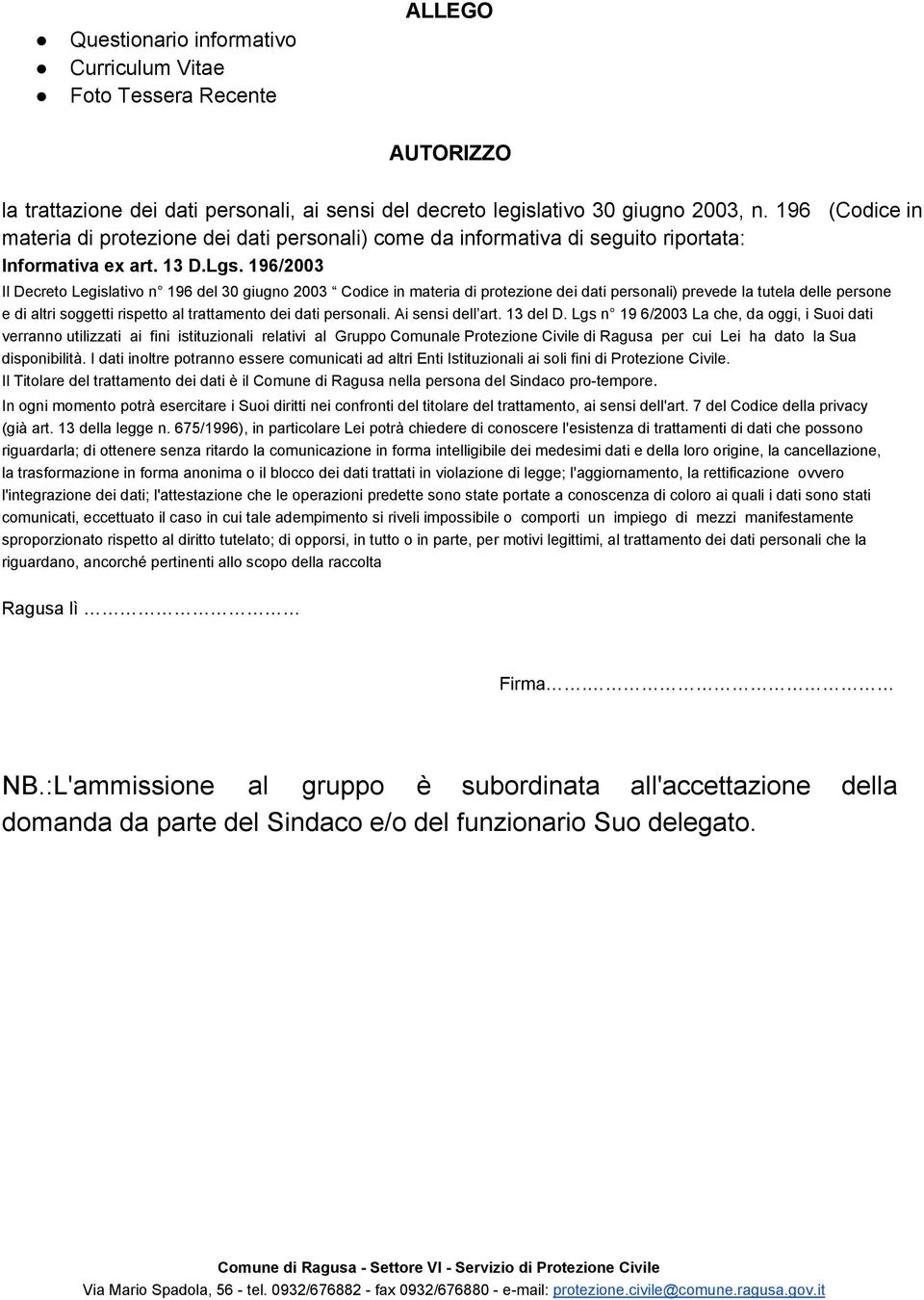 196/2003 (Codice in Il Decreto Legislativo n 196 del 30 giugno 2003 Codice in materia di protezione dei dati personali) prevede la tutela delle persone e di altri soggetti rispetto al trattamento dei